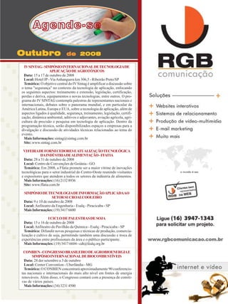 Agende-se
Outubro

de 2008

IV SINTAG - SIMPÓSIO INTERNACIONAL DE TECNOLOGIA DE
APLICAÇÃO DE AGROTÓXICOS
Data: 15 a 17 de outubro de 2008
Local: Hotel JP - Via Anhanguera km 306,5 - Ribeirão Preto/SP
Temática: O objetivo central do IV Sintag é amplificar a discussão sobre
o tema "segurança" no contexto da tecnologia de aplicação, enfocando
os seguintes aspectos: treinamento e extensão, legislação, certificação,
perdas e deriva, equipamentos e novas tecnologias, entre outros. O programa do IV SINTAG contempla palestras de representantes nacionais e
internacionais, debates sobre o panorama mundial, e em particular da
América Latina, Europa e EUA, sobre a tecnologia de aplicação, além de
aspectos ligados à qualidade, segurança, treinamento, legislação, certificação, dinâmica ambiental, aditivos e adjuvantes, aviação agrícola, agricultura de precisão e pesquisa em tecnologia de aplicação. Dentro da
programação técnica, serão disponibilizados espaços a empresas para a
divulgação e discussão de atividades técnicas relacionadas ao tema do
evento.
Mais Informações: sintag@sintag.com.br
Site: www.sintag.com.br
VI FEIRADE FORNECEDORES EATUALIZAÇÃO TECNOLÓGICA
DA INDÚSTRIA DE ALIMENTAÇÃO - FFATIA
Data: 28 a 31 de outubro de 2008
Local: Centro de Convenções de Goiânia - GO
Temática: Em 2008, a Ffatia promete ser a maior vitrine de inovações
tecnológicas para o setor industrial do Centro-Oeste reunindo visitantes
e expositores que atendem a todos os setores da indústria de alimentos.
Mais Informações: (16) 2132 8936
Site: www.ffatia.com.br
SIMPÓSIO DE TECNOLOGIA DE INFORMAÇÃO APLICADAAO
SETOR SUCROALCOOLEIRO
Data: 9 e 10 de outubro de 2008
Local: Anfiteatro da Engenharia - Esalq - Piracicaba - SP
Mais Informações: (19) 3417 6600
I CICLO DE PALESTRAS DE SOJA
Data: 15 e 16 de outubro de 2008
Local: Anfiteatro do Pavilhão da Química - Esalq - Piracicaba - SP
Temática: Difundir novas pesquisas e técnicas de produção, comercialização e cultivo de soja, permitindo também uma discussão e troca de
experiências entre profissionais da área e o público participante.
Mais Informações: (19) 3417 6604 - cdt@fealq.org.br
CONBIEN - CONGRESSO BRASILEIRO DE AGROBIOENERGIA E
SIMPÓSIO INTERNACIONAL DE BIOCOMBUSTÍVEIS
Data: 28 der setembro a 3 de outubro
Local: Center Convention - Uberlândia - MG
Temática: O CONBIEN concentrará aproximadamente 90 conferencistas nacionais e internacionais do mais alto nível em fontes de energia
renováveis. Além disso, o Congresso contará com a presença de comitivas de vários países.
Mais Informações: (34) 3231 4500
Revista Canavieiros - Agosto de 20082008
Revista Canavieiros - Setembro de

37

 
