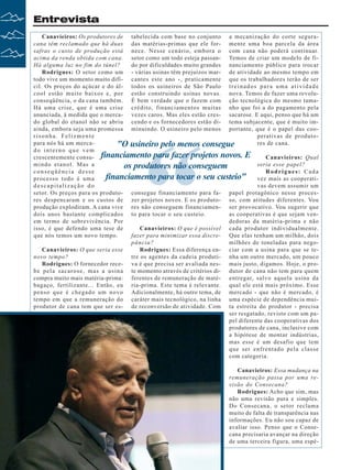 Entrevista
Canavieiros: Os produtores de tabelecida com base no conjunto a mecanização do corte seguracana têm reclamado que há duas das matérias-primas que ele for- mente uma boa parcela da área
safras o custo de produção está nece. Nesse cenário, embora o com cana não poderá continuar.
acima da renda obtida com cana. setor como um todo esteja passan- Temos de criar um modelo de fiHá alguma luz no fim do túnel?
do por dificuldades muito grandes nanciamento público para trocar
Rodrigues: O setor como um - várias usinas têm prejuízos mar- de atividade ao mesmo tempo em
todo vive um momento muito difí- cantes este ano -, praticamente que os trabalhadores terão de ser
cil. Os preços do açúcar e do ál- todos os usineiros de São Paulo t r e i n a d o s p a r a u m a a t i v i d a d e
cool estão muito baixos e, por estão construindo usinas novas. nova. Temos de fazer uma revoluconseqüência, o da cana também. É bem verdade que o fazem com ção tecnológica do mesmo tamaHá uma crise, que é uma crise crédito, financiamentos muitas nho que foi a do pagamento pela
anunciada, à medida que o merca- vezes caros. Mas eles estão cres- sacarose. E aqui, penso que há um
do global do etanol não se abriu cendo e os fornecedores estão di- tema subjacente, que é muito imainda, embora seja uma promessa minuindo. O usineiro pelo menos portante, que é o papel das coorisonha. Felizmente
perativas de produtopara nós há um mercares de cana.
"O usineiro pelo menos consegue
do interno que vem
crescentemente consu- financiamento para fazer projetos novos. E
Canavieiros: Qual
mindo etanol. Mas a
seria esse papel?
os produtores não conseguem
conseqüência desse
Rodrigues: Cada
financiamento para tocar o seu custeio" vez mais as cooperatiprocesso todo é uma
descapitalização do
vas devem assumir um
setor. Os preços para os produto- consegue financiamento para fa- papel protagônico nesse procesres despencaram e os custos de zer projetos novos. E os produto- so, com atitudes diferentes. Vou
produção explodiram. A cana vive res não conseguem financiamen- ser provocativo. Vou sugerir que
dois anos bastante complicados to para tocar o seu custeio.
as cooperativas é que sejam venem termo de sobrevivência. Por
dedoras da matéria-prima e não
isso, é que defendo uma tese de
Canavieiros: O que é possível cada produtor individualmente.
que nós temos um novo tempo.
fazer para minimizar essa discre- Que elas tenham um milhão, dois
pância?
milhões de toneladas para negoCanavieiros: O que seria esse
Rodrigues: Essa diferença en- ciar com a usina para que se tenovo tempo?
tre os agentes da cadeia produti- nha um outro mercado, um pouco
Rodrigues: O fornecedor rece- va é que precisa ser avaliada nes- mais justo, digamos. Hoje, o prob e p e l a s a c a r o s e , m a s a u s i n a te momento através de critérios di- dutor de cana não tem para quem
compra muito mais matéria-prima: ferentes de remuneração de maté- entregar, salvo aquela usina da
bagaço, fertilizante... Então, eu ria-prima. Este tema é relevante. qual ele está mais próximo. Esse
penso que é chegado um novo Adicionalmente, há outro tema, de mercado - que não é mercado, é
tempo em que a remuneração do caráter mais tecnológico, na linha uma espécie de dependência muiprodutor de cana tem que ser es- de reconversão de atividade. Com ta estreita do produtor - precisa
ser resgatado, revisto com um papel diferente das cooperativas dos
produtores de cana, inclusive com
a hipótese de montar indústrias,
mas esse é um desafio que tem
que ser enfrentado pela classe
com categoria.

“

Canavieiros: Essa mudança na
remuneração passa por uma revisão do Consecana?
Rodrigues: Acho que sim, mas
não uma revisão pura e simples.
Do Consecana, o setor reclama
muito de falta de transparência nas
informações. Eu não sou capaz de
avaliar isso. Penso que o Consecana precisaria avançar na direção
de uma terceira figura, uma espé6

Revista Canavieiros - Setembro de 2008

 