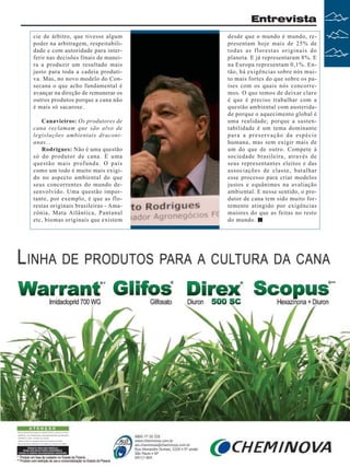 Entrevista
cie de árbitro, que tivesse algum
poder na arbitragem, respeitabilidade e com autoridade para interferir nas decisões finais de maneira a produzir um resultado mais
justo para toda a cadeia produtiva. Mas, no novo modelo do Consecana o que acho fundamental é
avançar na direção de remunerar os
outros produtos porque a cana não
é mais só sacarose.
Canavieiros: Os produtores de
cana reclamam que são alvo de
legislações ambientais draconianas...
Rodrigues: Não é uma questão
só do produtor de cana. É uma
questão mais profunda. O país
como um todo é muito mais exigido no aspecto ambiental do que
seus concorrentes do mundo desenvolvido. Uma questão importante, por exemplo, é que as florestas originais brasileiras - Amazônia, Mata Atlântica, Pantanal
etc, biomas originais que existem

desde que o mundo é mundo, representam hoje mais de 25% de
todas as florestas originais do
planeta. E já representaram 8%. E
na Europa representam 0,1%. Então, há exigências sobre nós muito mais fortes do que sobre os países com os quais nós concorremos. O que temos de deixar claro
é que é preciso trabalhar com a
questão ambiental com austeridade porque o aquecimento global é
uma realidade; porque a sustentabilidade é um tema dominante
para a preservação da espécie
humana, mas sem exigir mais de
um do que de outro. Compete à
sociedade brasileira, através de
seus representantes eleitos e das
associações de classe, batalhar
esse processo para criar modelos
justos e equânimes na avaliação
ambiental. E nesse sentido, o produtor de cana tem sido muito fortemente atingido por exigências
maiores do que as feitas no resto
do mundo.

Revista Canavieiros - Setembro de 2008

7

 