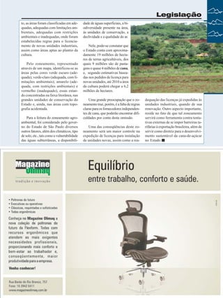 Legislação
to, as áreas foram classificadas em adequadas, adequadas com limitações ambientais, adequadas com restrições
ambientais e inadequadas, onde foram
estabelecidas regras para o licenciamento de novas unidades industriais,
assim como áreas aptas ao plantio da
cultura.
Pelo zoneamento, representado
através de um mapa, identificou-se as
áreas pelas cores verde escuro (adequada); verde-claro (adequada, com limitações ambientais); amarelo (adequada, com restrições ambientais) e
vermelho (inadequado), essas estando concentradas na faixa litorânea, nas
grandes unidades de conservação do
Estado e, ainda, nas áreas com topografia acidentada.
Para a feitura do zoneamento agroambiental, foi considerado pelo governo do Estado de São Paulo diversos
outros fatores, além dos climáticos, tipo
de solo, etc., tais como a vulnerabilidade
das águas subterrâneas, a disponibili-

dade de águas superficiais, a biodiversidade presente na área,
às unidades de conservação, a
declividade e a qualidade do ar.
Nele, pode-se constatar que
o Estado conta com aproximadamente 19 milhões de hectares de terras agricultáveis, dos
quais 9 milhões são de pastagens e quase 4 milhões de cana,
e, segundo estimativas baseadas nos pedidos de licença para
novas unidades, até 2010 a área
da cultura poderá chegar a 6,2
milhões de hectares.
Uma grande preocupação que o zoneamento traz, porém, é a falta de regras
claras para os fornecedores independentes de cana, que poderão encontrar dificuldades por conta desta omissão.
Uma das conseqüências deste zoneamento será um maior controle na
expedição de licenças para instalação
de unidades novas, assim como a rea-

dequação das licenças já expedidas às
unidades industriais, quando de sua
renovação. Outro aspecto importante,
reside no fato de que tal zoneamento
servirá como ferramenta contra tentativas externas de se impor barreiras tarifárias à exportação brasileira, além de
servir como diretriz para o desenvolvimento sustentável da cana-de-açúcar
no Estado.

Revista Canavieiros - Outubro de 2008

33

 