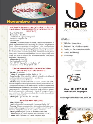 Agende-se
Novembro

de 2008

AGROENERGY 2008 - FEIRA INTERNACIONAL DE TECNOLOGIAS PARA PRODUÇÃO E DISTRIBUIÇÃO DE ENERGIAS LIMPAS E
RENOVÁVEIS
Data: 05 a 07/11/2008
Horário: Das 14h às 20hs
Local: Centro de Exposições Imigrantes
Rodovia dos Imigrantes Km 1,5
São Paulo - SP
Temática: Em todos os lugares do mundo o sentimento é o mesmo. O
mundo precisa de outras fontes de energia. As existentes, além de serem
finitas, poluem em demasia o meio ambiente e estão contribuindo de
forma acelerada para a deterioração do planeta. São muitos os cientistas
que apontam que o mundo deve se dirigir para os índices de contaminação dos anos de mil novecentos e cinqüenta, impondo assim um grande
esforço para a humanidade. Desta forma as energias limpas e renováveis
estarão nas mesas de decisões nos próximos trinta anos, com grande
importância e credibilidade.
Informações: GRUPO CIPA
Rua Correia de Lemos, 158C
Cep 04140-000 - Pça. da Árvore - São Paulo - SP
feira@cipanet.com.br - Tel.: (11) 5585-4355
CURSO DEAPERFEIÇOAMENTO EM GESTÃO PECUÁRIA
"TRANSFORMEAFAZENDAEM EMPRESA"
Duração: 5 (cinco) dias
Período: de segunda a sexta-feira, das 8hg às 17h
Carga horária: 40 horas (teórico-prático), incluindo visita à Central
com ênfase na área de coleta de sêmen e reprodutores;
Vagas por curso: apenas 20 alunos.
Objetivos: Preparar adequadamente criadores, gerentes de fazenda,
estudantes e profissionais ligados ao setor para o gerenciamento eficaz de propriedades pecuárias; Desenvolver competências na área de
liderança e motivação de equipes de trabalho; Determinar a importância dos controles e do estabelecimento de metas e índices adequados; Atualizar conceitos em formação e manejo de pastagens; Estabelecer conceitos e determinar estratégias direcionadas à nutrição de
bovinos de corte e de leite.
Informações: Lagoa da Serra - (16) 2105 2299
I SIMPÓSIO SOBRE BIOENERGIA
Data: 03 a 04/11/2008
Local: Anfiteatro do Departamento de Engenharia - Esalq - USP
Temática: Difundir novas pesquisas e técnicas de produção e comercialização de bioenergia permitindo também uma discussão e troca de experiências entre profissionais da área e público participante.
Informações/Inscrições: Período: 01/09/2008 até 04/11/2008
Local: Fundação de Estudos Agrários "Luiz de Queiroz" - FEALQ
Contato: Maria Eugênia (19)3417-6604 cdt@fealq.org.br
Revista Canavieiros - Agosto de 20082008
Revista Canavieiros - Outubro de

37

 