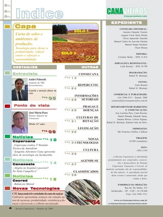 Indice

EXPEDIENTE

Capa

CONSELHO EDITORIAL:
Antonio Eduardo Tonielo
Augusto César Strini Paixão
Clóvis Aparecido Vanzella
Manoel Carlos de Azevedo Ortolan
Manoel Sérgio Sicchieri
Oscar Bisson

Carta de solos e
ambientes de
produção:
Tecnologia para elevar a
produtividade, reduzir
custos e reforçar a
sustentabilidade

Pag.
Pag.

22

EDITORA:
Cristiane Barão – MTb 31.814
JORNALISTA RESPONSÁVEL:
Carla Rossini – MTb 39.788

DESTA
DESTA QUES

OUTRAS

Entrevista

CONSECANA

DIAGRAMAÇÃO:
Rafael H. Mermejo

REPERCUTIU

FOTOS:
Carla Rossini
Rafael H. Mermejo

INFORMAÇÕES
Pag.
SETORIAIS
26

COMERCIAL E PUBLICIDADE:
(16) 3946-3311 - Ramal: 2008
comercial@revistacanavieiros.com.br
DEPARTAMENTO DE MARKETING
E COMUNICAÇÃO:
Ana Carolina Paro, Carla Rossini,
Daniel Pelanda, Eduardo Saran,
Janaina Bisson, Letícia Pignata,
Rafael H. Mermejo, Roberta Faria da Silva.

Pag.

André Paloschi

13

Analista da TBC
Investimentos
Pag.

Cautela e atenção diante da
crise
Pag.
Pag.

05

24

Ponto de vista
Pag.

28

PRAGAS E
DOENÇAS

Pag.

31

CULTURAS DE
ROTAÇÃO

Pag.

32

José Mário Paro
Diretor Adjunto da
Canaoeste
Minha 42ª safra
Pag.
Pag.

Notícias

09
09

10
Copercana
- Copercana realiza 3ª Reunião
Técnica de Amendoim
- Syngenta Adventure Cana apresenta
show de tecnologia em Sertãozinho
Notícias

Pag.

Pag.

Canaoeste
- Alegria no hospital é possível?
No Netto Campello é!

Notícias
Cocred
- Balancete Mensal

14

LEGISLAÇÃO

IMPRESSÃO:
São Francisco Gráfica e Editora

NOVAS
Pag.
3 4 TECNOLOGIAS

TIRAGEM:
10.500 exemplares

CULTURA
Pag.

36

AGENDE-SE
Pag.

37

Pag.
Pag.

38

CLASSIFICADOS

18

4
4

Revista Canavieiros - Outubro de 2008

A Revista Canavieiros é distribuída
gratuitamente aos cooperados, associados e fornecedores do Sistema
Copercana, Canaoeste e Cocred. As
matérias assinadas são de responsabilidade dos autores. A reprodução parcial
desta revista é autorizada, desde que
citada a fonte.
ENDEREÇO DA REDAÇÃO:
Rua Dr. Pio Dufles, 532
Sertãozinho – SP - CEP:- 14.170-680
Fone: (16) 3946 3311

Tecnologias
Novas Tecnologias
CTC lança mais três variedades de cana-de-açúcar
Cultivares apresentam avanços em relação ao
teor de sacarose, produtividade, resistência a doenças e favorecem a colheita mecanizada

ISSN:
1982-1530

Pag.
Pag.

34

www.revistacanavieiros.com.br
revistacanavieiros@revistacanavieiros.com.br

 