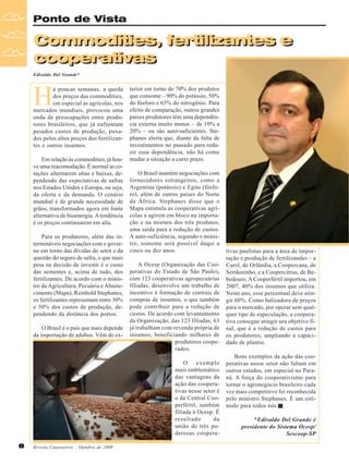 Ponto de Vista

Commodities, fertilizantes e
Commodities, fertilizantes e
cooperativas
cooperativas
Edivaldo Del Grande*

H

á poucas semanas, a queda
dos preços das commodities,
em especial as agrícolas, nos
mercados mundiais, provocou uma
onda de preocupações entre produtores brasileiros, que já enfrentam
pesados custos de produção, puxados pelos altos preços dos fertilizantes e outros insumos.
Em relação às commodities, já houve uma reacomodação. É normal as cotações alternarem altas e baixas, dependendo das expectativas de safras
nos Estados Unidos e Europa, ou seja,
da oferta e da demanda. O cenário
mundial é de grande necessidade de
grãos, transformados agora em fonte
alternativa de bioenergia. A tendência
é os preços continuarem em alta.
Para os produtores, além das intermináveis negociações com o governo em torno das dívidas do setor e da
questão do seguro de safra, o que mais
pesa na decisão de investir é o custo
das sementes e, acima de tudo, dos
fertilizantes. De acordo com o ministro da Agricultura, Pecuária e Abastecimento (Mapa), Reinhold Stephanes,
os fertilizantes representam entre 30%
e 50% dos custos de produção, dependendo da distância dos portos.
O Brasil é o país que mais depende
da importação de adubos. Vêm do ex-

terior em torno de 70% dos produtos
que consome – 90% do potássio, 50%
do fósforo e 65% do nitrogênio. Para
efeito de comparação, outros grandes
países produtores têm uma dependência externa muito menor – de 10% a
20% – ou são auto-suficientes. Stephanes alerta que, diante da falta de
investimentos no passado para reduzir essa dependência, não há como
mudar a situação a curto prazo.
O Brasil mantém negociações com
fornecedores estrangeiros, como a
Argentina (potássio) e Egito (fósforo), além de outros países do Norte
da África. Stephanes disse que o
Mapa estimula as cooperativas agrícolas a agirem em bloco na importação e na mistura dos três produtos,
uma saída para a redução de custos.
A auto-suficiência, segundo o ministro, somente será possível daqui a
cinco ou dez anos.
A Ocesp (Organização das Cooperativas do Estado de São Paulo),
com 123 cooperativas agropecuárias
filiadas, desenvolve um trabalho de
incentivo à formação de centrais de
compras de insumos, o que também
pode contribuir para a redução de
custos. De acordo com levantamento
da Organização, das 123 filiadas, 63
já trabalham com revenda própria de
insumos, beneficiando milhares de
produtores cooperados.
O exemplo
mais emblemático
das vantagens da
ação das cooperativas nesse setor é
o da Central Cooperfértil, também
filiada à Ocesp. É
resultado
da
união de três poderosas coopera-

8

Revista Canavieiros - Outubro de 2008

tivas paulistas para a área de importação e produção de fertilizandes – a
Carol, de Orlândia, a Coopercana, de
Sertãozinho, e a Coopercitrus, de Bebedouro. A Cooperfértil importou, em
2007, 40% dos insumos que utiliza.
Neste ano, esse percentual deve atingir 60%. Como balizadora de preços
para o mercado, por operar sem qualquer tipo de especulação, a cooperativa consegue atingir seu objetivo final, que é a redução de custos para
os produtores, ampliando a capacidade de plantio.
Bons exemplos da ação das cooperativas nesse setor não faltam em
outros estados, em especial no Paraná. A força do cooperativismo para
tornar o agronegócio brasileiro cada
vez mais competitivo foi reconhecida
pelo ministro Stephanes. É um estímulo para todos nós.
*Edivaldo Del Grande é
presidente do Sistema Ocesp/
Sescoop-SP

 