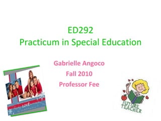 ED292 Practicum in Special Education Gabrielle Angoco Fall 2010 Professor Fee 