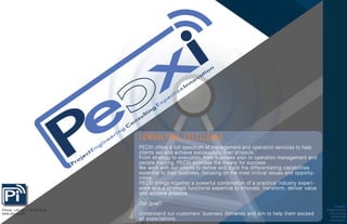 CONSULTING EXCELLENCE
PECXI offers a full spectrum of management and operation services to help
clients set and achieve successfully their projects.
From strategy to execution, from business plan to operation management and
people training, PECXI provides the means for success.
We work with our clients to define and build the differentiating capabilities
essential to their business, focusing on the most critical issues and opportu-
nities.
PECXI brings together a powerful combination of a practical industry experi-
ence and a strategic functional expertize to innovate, transform, deliver value
and achieve projects.
Our goal?
Understand our customers’ business demands and aim to help them exceed
all expectations.
Project
Engeneering
Consulting
eXpertise
Innovation
Phone: +33 (0) 1 78 76 28 83
www.pecxi.com
 