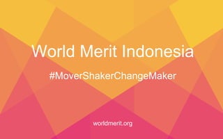 World Merit Indonesia
worldmerit.org
#MoverShakerChangeMaker
 