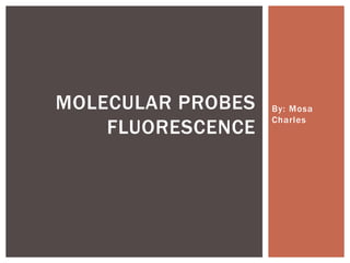 By: Mosa
Charles
MOLECULAR PROBES
FLUORESCENCE
 