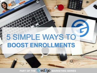 5 SIMPLE WAYS TO
BOOST ENROLLMENTS
PART OF THE MARKETING SERIES
 