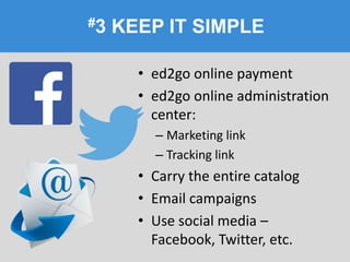 #3 KEEP IT SIMPLE
• ed2go online payment
• ed2go online administration
center:
– Marketing link
– Tracking link
• Carry the entire catalog
• Email campaigns
• Use social media –
Facebook, Twitter, etc.
 