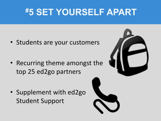 #5 SET YOURSELF APART
• Students are your customers
• Recurring theme amongst the
top 25 ed2go partners
• Supplement with ed2go
Student Support
 