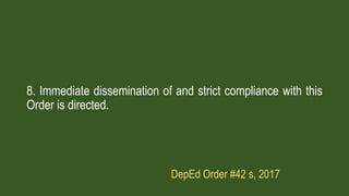 8. Immediate dissemination of and strict compliance with this
Order is directed.
DepEd Order #42 s, 2017
 