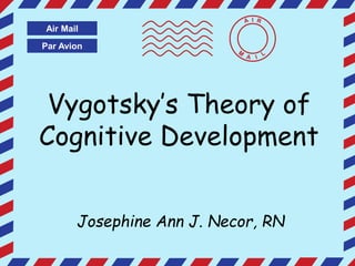Par Avion
Air Mail
I
Vygotsky’s Theory of
Cognitive Development
Josephine Ann J. Necor, RN
 
