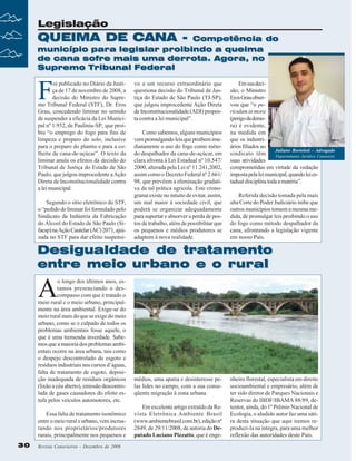 Legislação

QUEIMA DE CANA -

Competência do
município para legislar proibindo a queima
de cana sofre mais uma derrota. Agora, no
Supremo Tribunal Federal

F

oi publicado no Diário da Justiça de 17 de novembro de 2008, a
decisão do Ministro do Supremo Tribunal Federal (STF), Dr. Eros
Grau, concedendo liminar no sentido
de suspender a eficácia da Lei Municipal nº 1.952, de Paulínia-SP., que proibiu “o emprego do fogo para fins de
limpeza e preparo do solo, inclusive
para o preparo do plantio e para a colheita de cana-de-açúcar”. O texto da
liminar anula os efeitos da decisão do
Tribunal de Justiça do Estado de São
Paulo, que julgou improcedente a Ação
Direta de Inconstitucionalidade contra
a lei municipal.
Segundo o sítio eletrônico do STF,
o “pedido de liminar foi formulado pelo
Sindicato da Indústria da Fabricação
do Álcool do Estado de São Paulo (Sifaesp) na Ação Cautelar (AC) 2071, ajuizada no STF para dar efeito suspensi-

vo a um recurso extraordinário que
questiona decisão do Tribunal de Justiça do Estado de São Paulo (TJ-SP),
que julgou improcedente Ação Direta
de Inconstitucionalidade (ADI) proposta contra a lei municipal”.
Como sabemos, alguns municípios
vem promulgando leis que proíbem imediatamente o uso do fogo como método despalhador da cana-de-açúcar, em
clara afronta à Lei Estadual nº 10.547/
2000, alterada pela Lei nº 11.241,2002,
assim como o Decreto Federal nº 2.661/
98, que prevêem a eliminação gradativa de tal prática agrícola. Este cronograma existe no intuito de evitar, assim,
um mal maior à sociedade civil, que
poderá se organizar adequadamente
para suportar e absorver a perda de postos de trabalho, além de possibilitar que
os pequenos e médios produtores se
adaptem à nova realidade.

Em sua decisão, o Ministro
Eros Grau observou que “o periculum in mora
(perigo da demora) é evidente,
na medida em
que os industriários filiados ao
Juliano Bortoloti - Advogado
sindicato têm
Departamento Jurídico Canaoeste
suas atividades
comprometidas em virtude da vedação
imposta pela lei municipal, quando lei estadual disciplina toda a matéria”.
Referida decisão tomada pela mais
alta Corte do Poder Judiciário inibe que
outros municípios tomem a mesma medida, de promulgar leis proibindo o uso
do fogo como método despalhador da
cana, afrontando a legislação vigente
em nosso País.

Desigualdade de tratamento
entre meio urbano e o rural

A

o longo dos últimos anos, estamos presenciando o descompasso com que é tratado o
meio rural e o meio urbano, principalmente na área ambiental. Exige-se do
meio rural mais do que se exige do meio
urbano, como se o culpado de todos os
problemas ambientais fosse aquele, o
que é uma tremenda inverdade. Sabemos que a maioria dos problemas ambientais ocorre na área urbana, tais como
o despejo descontrolado de esgoto e
resíduos industriais nos cursos d’águas,
falta de tratamento de esgoto, deposição inadequada de resíduos orgânicos
(lixão a céu aberto), emissão descontrolada de gases causadores do efeito estufa pelos veículos automotores, etc.
Essa falta de tratamento isonômico
entre o meio rural e urbano, vem incrustando nos proprietários/produtores
rurais, principalmente nos pequenos e
30
30

Revista Canavieiros - Dezembro de 2008
Revista Canavieiros - Dezembro de 2008

médios, uma apatia e desinteresse pelas lides no campo, com a sua conseqüente migração à zona urbana.
Em excelente artigo extraído da Revista Eletrônica Ambiente Brasil
(www.ambientebrasil.com.br), edição nº
2849, de 29/11/2008, de autoria do Deputado Luciano Pizzatto, que é enge-

nheiro florestal, especialista em direito
socioambiental e empresário, além de
ter sido diretor de Parques Nacionais e
Reservas do IBDF/IBAMA 88/89, detentor, ainda, do 1º Prêmio Nacional de
Ecologia, o aludido autor faz uma sátira desta situação que aqui iremos reproduzi-la na íntegra, para uma melhor
reflexão das autoridades deste País.

 