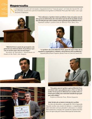 Repercutiu

N

a inauguração do Centro de Convenções e lançamento do livro “Cana-de-açúcar”, no Centro de Cana do IAC, um
dos principais assuntos foi a provável transferência da Agrishow de Ribeirão Preto para São Carlos. Leia o que
disseram as lideranças.
“Nós realizamos a Agrishow desde sua infância e hoje com quinze anos de
feira, já na sua adolescência, não vamos deixar que ela saia da sua cidade. Iremos
fazer de tudo para que a feira continue sendo organizada aqui em Ribeirão Preto.”.
Deputada estadual e prefeita eleita de Ribeirão Preto, Darcy Vera.

“Ribeirão Preto é o ponto do agronegócio e ninguém tira esse título da cidade. Os produtores querem vir na feira aqui e não em outro lugar.”
Secretário da Agricultura e Abastecimento do
Estado de São Paulo, João Sampaio.

“A Agrishow não sai de Ribeirão Preto, quem dá corpo à feira são os
expositores, organizadores e visitantes, e eles preferem a feira em Ribeirão.”
Deputado federal Duarte Nogueira, durante evento no Centro de Cana do IAC.

“Em quinze anos de Agrishow aqui em Ribeirão Preto,
nós demos tudo o que podíamos para a feira ser feita da
melhor forma possível. Ribeirão tem a melhor infra-estrutura para acolher um evento deste tamanho do que qualquer outra cidade.”
Prefeito de Ribeirão Preto, Welson Gasparini.

MOÇÃO DEAPLAUSOS E CONGRATULAÇÕES
No início de dezembro, o advogado Dr. Clóvis Aparecido
Vanzella recebeu uma moção de aplausos e congratulações
pelos relevantes serviços prestados à advocacia e à comunidade sertanezina. A moção é do vereador Dr. Ademir José Soldera e foi aprovada pela Câmara Municipal de Sertãozinho.
32

Revista Canavieiros - Dezembro de 2008

 