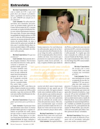 Entrevista
Revista Canavieiros: De acordo
com os dados do CTC, o que você
pode dizer em relação a produtividade e qualidade da matéria-prima
na safra 2008/09 em relação ao ciclo anterior?
Luiz Antonio: Na safra atual observamos, até o momento, um acréscimo na produtividade agrícola do
Centro-Sul na ordem de 4%, o mesmo
ocorrendo na região de Ribeirão Preto com valores ligeiramente menores.
Por outro lado, tivemos uma redução
na qualidade de matéria-prima, no ATR
total. O valor de ATR diminuiu praticamente na mesma proporção do aumento de produtividade, ou seja, a
oferta total de açúcar por unidade de
área, que é o produto destas duas variáveis produtividade e ATR, praticamente não sofreu alteração em relação à safra passada.

forma expressiva. Se você observar,
na safra passada, apesar de ter havido uma péssima distribuição de chuva ao longo da safra, a produtividade foi recuperada pelas chuvas de dezembro até maio. Isso mostra que é
prematuro ter expectativa para safra
seguinte ainda nesse período, ou
seja, o regime climático que ainda irá

rão Preto, a colheita de cana crua está
próxima de 60%, com um crescimento
de dez pontos percentuais em relação
à safra passada. É a região que está
mais avançada em colheita de cana
crua no Estado de São Paulo, cuja média é aproximadamente 50%. O Centro-Sul atinge hoje 40% nesta modalidade de colheita.

Revista Canavieiros: Por que isso
aconteceu?
Luiz Antonio: Basicamente devido ao regime climático. Nós tivemos
um clima favorável no verão, que favoreceu o aumento da
produtividade agrícola. "Até agora estamos tendo uma condição
Revista Canavieiros:
Tivemos também uma
De acordo com o censo
melhor do que a do ano anterior, que
condição de cana mais
varietal 2008, como anda
nova, ou seja, colheita de
o plantio das variedades
sinaliza uma próxima safra de
maior área nos primeiros
do CTC?
produtividade igual ou superior a esta,
estágios de corte, deviLuiz Antonio: Nós tedo à expansão ocorrida mas esse panorama pode ser alterado de mos satisfação em ver que
nos últimos anos. Isso
a expansão do uso das vaelevou a produtividade. acordo com o clima dos próximos meses" riedades CTC nas associPor outro lado, a seca
adas tem sido muito exprolongada em 2007, com chuva em ocorrer até abril, maio é muito mais pressiva. O plantio das variedades
julho e depois somente em novembro, determinante do que aquele que já CTC tem crescido de uma forma expofavoreceu o acúmulo de ATR na safra ocorreu até então. Até agora estamos nencial. A informação que temos até
passada, o que não ocorreu em 2008, tendo uma condição melhor do que a agora das intenções de plantio, é que
com uma melhor distribuição de chu- do ano anterior, que sinaliza uma pró- cerca de 14% já são variedades CTC
va ao longo da safra.
xima safra de produtividade igual ou na média do Centro-Sul. Temos expecsuperior a esta, mas esse panorama tativas ainda maiores para a região de
Revista Canavieiros: O que isso pode ser alterado de acordo com o Ribeirão Preto. Isso se deve primeiro
pode representar para a próxima sa- clima dos próximos meses. Não esta- à qualidade do material disponibilizafra?
mos considerando aqui eventual do e também ao trabalho do pessoal
Luiz Antonio: O principal fator queda de produtividade devido à re- de campo do CTC, principalmente da
que determina uma maior ou menor dução nos tratos da lavoura em fun- equipe de Muda Sadia, que está próprodutividade agrícola é o regime cli- ção dos menores preços desta safra. ximo aos associados para obter o memático no período do verão, época
lhor potencial dessas variedades.
em que ocorre o maior crescimento
Revista Canavieiros: Na região de
da cultura. Nesta época se as chu- Ribeirão Preto como está o percentuRevista Canavieiros: Para os provas forem bem distribuídas com boa al de cana colhida crua em relação a dutores da região de Ribeirão Preto,
disponibilidade de água, radiação e safra passada e a outras regiões?
quais são as variedades indicadas
temperatura a cana se desenvolve de
Luiz Antonio: Na região de Ribei- para uma melhor produtividade?

“

6

Revista Canavieiros - Dezembro de 2008

 