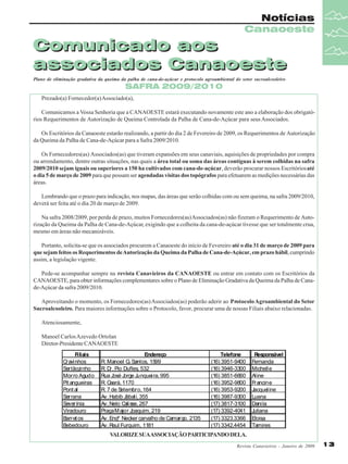 Notícias
Canaoeste

Comunicado aos
associados Canaoeste
Plano de eliminação gradativa da queima da palha de cana-de-açúcar e protocolo agroambiental do setor sucroalcooleiro

SAFRA 2009/2010

Prezado(a) Fornecedor(a) Associado(a),
Comunicamos a Vossa Senhoria que a CANAOESTE estará executando novamente este ano a elaboração dos obrigatórios Requerimentos de Autorização de Queima Controlada da Palha de Cana-de-Açúcar para seus Associados.
Os Escritórios da Canaoeste estarão realizando, a partir do dia 2 de Fevereiro de 2009, os Requerimentos de Autorização
da Queima da Palha de Cana-de-Açúcar para a Safra 2009/2010.
Os Fornecedores(as) Associados(as) que tiveram expansões em seus canaviais, aquisições de propriedades por compra
ou arrendamento, dentre outras situações, nas quais a área total ou soma das áreas contíguas à serem colhidas na safra
2009/2010 sejam iguais ou superiores a 150 ha cultivados com cana-de-açúcar, deverão procurar nossos Escritórios até
o dia 5 de março de 2009 para que possam ser agendadas visitas dos topógrafos para efetuarem as medições necessárias das
áreas.
Lembrando que o prazo para indicação, nos mapas, das áreas que serão colhidas com ou sem queima, na safra 2009/2010,
deverá ser feita até o dia 20 de março de 2009.
Na safra 2008/2009, por perda de prazo, muitos Fornecedores(as) Associados(as) não fizeram o Requerimento de Autorização da Queima da Palha de Cana-de-Açúcar, exigindo que a colheita da cana-de-açúcar tivesse que ser totalmente crua,
mesmo em áreas não mecanizáveis.
Portanto, solicita-se que os associados procurem a Canaoeste do início de Fevereiro até o dia 31 de março de 2009 para
que sejam feitos os Requerimentos de Autorização da Queima da Palha de Cana-de-Açúcar, em prazo hábil, cumprindo
assim, a legislação vigente.
Pede-se acompanhar sempre na revista Canavieiros da CANAOESTE ou entrar em contato com os Escritórios da
CANAOESTE, para obter informações complementares sobre o Plano de Eliminação Gradativa da Queima da Palha de Canade-Açúcar da safra 2009/2010.
Aproveitando o momento, os Fornecedores(as) Associados(as) poderão aderir ao Protocolo Agroambiental do Setor
Sucroalcooleiro. Para maiores informações sobre o Protocolo, favor, procurar uma de nossas Filiais abaixo relacionadas.
Atenciosamente,
Manoel Carlos Azevedo Ortolan
Diretor-Presidente CANAOESTE
Filiais
Cravinhos
Sertãozinho
Morro Agudo
Pit angueiras
Pont al
Serrana
Severínia
Viradouro
Barret os
Bebedouro

Endereço
R. Manoel G. Santos, 1599
R. Dr. Pio Dufles, 532
Rua José Jorge Junqueira, 995
R. Ceará, 1170
R. 7 de S
etembro, 164
Av. Habib Jábali, 355
Av. Nelo Calisse, 267
Praça M ajor Joaquim, 219
Av. Engº Necker carvalho de Camargo, 2135
Av. Raul Furquim, 1181

Telefone
(16) 3951-9400
(16) 3946-3300
(16) 3851-6660
(16) 3952-9800
(16) 3953-9200
(16) 3987-9300
(17) 3817-3100
(17) 3392-4041
(17) 3323.3366
(17) 3342.4454

Responsável
Fernanda
Michelle
Aline
Francine
Jacqueline
Luana
Danila
Juliana
Eloisa
Tamires

V
ALORIZE SUAASSOCIAÇÃO PARTICIPANDO DELA.
Revista Canavieiros - Janeiro de 2009

13

 