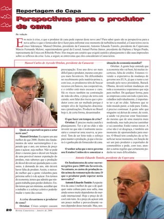 Reportagem de Capa

Perspectivas para o produtor
Perspectivas
de cana
de cana
Da redação

E

m meio à crise, o que o produtor de cana pode esperar deste novo ano? Para saber quais são as perspectivas para a
nova safra e o que o fornecedor deve fazer para enfrentar esse momento de turbulência mundial, a Canavieiros ouviu
cinco lideranças: Manoel Ortolan, presidente da Canaoeste; Antonio Eduardo Tonielo, presidente da Copercana;
Márcio Fernando Meloni, superintendente geral da Cocred; Ismael Perina Júnior, presidente da Orplana e Sérgio Prado,
representante da Unica em Ribeirão Preto. Eles traçam um cenário que exigirá cautela e planejamento e dão suas impressões
sobre os reflexos da crise. Leia, a seguir, as entrevistas que eles concederam à Canavieiros.
Manoel Carlos de Azevedo Ortolan, presidente da Canaoeste
preocupação. Esse ano deve ser mais
difícil para o produtor, mesmo com preços mais favoráveis. Há dificuldades
no recebimento pela matéria-prima e,
com isso, os produtores têm de buscar
recursos em bancos, nas cooperativas,
e o crédito está mais escasso e caro.
Há os riscos também na contratação
de mão-de-obra, o preço da terra está
caindo, sem falar dos riscos que o produtor corre em ser multado porque é
sempre alvo de legislações draconianas e penalizações. Produzir no Brasil
hoje é, de certa forma, desanimador.

Quais as expectativas para o setor
neste ano?
Manoel Ortolan: Eu espero um ano
melhor do que 2008. Dentro dos fundamentos do setor sucroenergético é esperado que o ano, em termos de preço
para o açúcar, seja melhor. Não se pode
dizer o mesmo para o álcool em função
de uma provável menor exportação do
produto, mas sabemos que a produção
de álcool deverá ser ajustada para o consumo, à demanda do ano, não deverá
haver falta de produto. Assim, o mercado melhor que a gente vislumbra para
próxima safra é o de açúcar. Em termos
de economia, temos que admitir que ninguém trabalha para perder dinheiro. Então temos que ser otimistas, acreditar que
o trabalho e o esforço coletivo poderão
mudar o rumo das coisas.
A crise desanimou o produtor
de cana?
Ortolan: Crises sempre causam
20

Revista Canavieiros - Janeiro de 2009

O que fazer em tempos de crise?
Ortolan: É preciso muita cautela e
planejamento. Ter o pé no chão e não
investir no que não é realmente necessário e conservar uma reserva, se possível. Tem de ser feito todo o esforço
para manter a produção, já que a lavoura é o ganha-pão do fornecedor de cana.
O senhor acha que o novo governo
nos Estados Unidos deve amenizar a

situação da economia mundial?
Ortolan: A gente hoje entende que
a economia não vai bem, há muitas incertezas, falta de crédito. Estamos vivendo a expectativa da mudança de
governo nos EUA, já que o rumo a ser
tomado pelo novo presidente, Barack
Obama, deverá nortear mudanças em
toda a economia e esperamos que seja
para melhor. De qualquer forma, para
as empresas como um todo e para nós,
cidadãos individualmente, é importante ter o pé no chão. Sabemos que se
todo mundo parar, a roda para. Então,
é preciso continuar. A gente sabe que
ninguém vai deixar de comer, de vestir,
a saúde vai precisar estar funcionando mesmo que de uma maneira mais
moderada, mas tudo precisa caminhar
e vai caminhar. Então vamos torcer. A
crise não é só desgraça, é também um
momento de oportunidades para muitos. O Brasil tem condições de se beneficiar nesse momento, em função de
ser um país produtor e exportador de
commodities e pode, com isso, atender a outras regiões que certamente poderão ter mais dificuldades.

Antonio Eduardo Tonielo, presidente da Copercana
Os fundamentos do setor sucroenergético para 2009 são favoráveis.
No entanto, os custos de produção estão acima da remuneração da cana. O
que o produtor pode esperar nesta
nova safra?
Antonio Eduardo Tonielo:Aexpectativa da cana é melhor do que a de qualquer outra cultura para essa safra, mas
ainda somos muito dependentes do mercado internacional. Hoje o preço do álcool está ruim. Já o preço do açúcar está
um pouco melhor e provavelmente vamos depender desse mercado. Mas, nes-

 