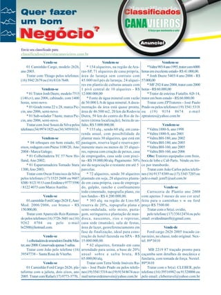Vende-se
Vendem-se
01 Caminhão Cargo, modelo 2626,
* 154 alqueires, na região de Araano 2003.
ras-SP, 71 alqueires de cana própria,
Tratar com Thiago pelos telefones: área de laranja sem contrato com
(16) 3942 2679 ou (16) 8116 7648.
45.000 mil pés de laranja, 24 alqueires em plantio de culturas anuais com
Vendem-se
1 pivô central de 10 alqueires - R$
* 01 Trator Jonh Deere, modelo 7515 12.000.000,00
(140 cv), ano 2006, cabinado, com 1400
* Fonte de água mineral com vazão
horas, semi-novo.
de 50.000 L/h de água mineral. A docu* 01 Grade roma 22 x 28, marca Pic- mentação da área está quase pronta,
cin, ano 2006, semi-novo.
área de 46.500 m2, 20 km da Rodovia
* 01 Sub-solador 7 haste, marca Pic- Dutra, 50 km do centro do Rio de Jacin, ano 2006, semi-novo.
neiro (ótima localização), beira do asTratar com José Souza da Silva pelos falto, R$ 5.000.000,00.
telefones (34) 9974 1825 ou (34) 3459 0116.
* 133 alq., sendo 60 alq. em canarenda anual, com possibilidade de
Vendem-se
plantar mais 30 alqueires, que está em
* 04 reboques em bom estado, 02 pastagem, reserva legal e reserva pereixos, rodagem com Pneus 1100/20, Ano manente mais ou menos de 35 alquei2004 - Marca Galego;
res, represa com criação de peixes, casa
* 01 Colheitadeira TC 57 New Ho- de empregados, casa sede com piscilland, Ano 2002;
na - R$ 39.000,00/alq. Pagamento: 50%
* 01 Esparramadeira Tornado Stara ato da negociação e restante em até 5
1300, Ano 2003;
parcelas.
Tratar com Oscar Francisco da Silva
* 72 alqueires, sendo 30 alqueires
pelos telefones (17) 3325 2608 ou 9607 plantado em soja, 28 alqueires planta8300 / 8121 9113 com Emilene e 9777 5590 do em cana própria, casa de emprega/ 8122 4073 com Marco Aurélio.
do, galpão, rancho e confinamento
todo cimentado, topografia plano, rio
Vende-se
nos fundos - R$ 4.200.000,00.
01 caminhão Ford Cargo 2628 E, Ano/
* 303 alq. na região de Lins-SP,
Mod. 2006/2006, cor branco - R$ reserva de 20%, topografia plana e
150.000,00.
semi-ondulada, solo misto, pastaTratar com Aparecido Reis Raimun- gem, seringueira e plantação de mando pelos telefones (16) 3726-3601 ou (16) dioca, nascentes, rios e represas,
9262 8704 ou pelo e-mail casa sede (mansão), sala de festas,
br2500@hotmail.com.
área de lazer, georeferenciamento em
fase de finalização, ideal para consVende-se
trução de hotel fazenda ou SPA - R$
1 colheitadeira de amendoim Double Más- 15.000.000,00.
ter, ano 2000. Conservada apenas 5 safras.
* 62 alqueires, formado em cana
Tratar com João pelo telefone (16) arrendado para usina, a base de 20%
39547738 - Santa Rosa de Viterbo.
anual sobre a safra bruta, R$
65.000,00/alq.
Vende-se
Tratar com Terra Verde Imóveis Ru01 Caminhão Ford Cargo 2626, pla- rais - José Paulo Prado ou pelos telefotaforma com a julieta, dois eixos, ano nes (19) 3541 5318 ou (19) 9154 8674 ou e2005. Tratar com Rafael (17) 9773-3770. mail terraverdeimoveis@yahoo.com.br

Vendem-se
*Valtra 985/4 ano 1995, trator com 6000
horas em excelente estado- R$ 41.000,00.
* Jonh Deere 5403/4 ano 2006 - R$
57.000,00
* MF 292/4 ano 2004, trator com 2000
horas - R$ 60.000,00
* Trator de esteiras Fiatallis AD-14,
trator em bom estado - R$ 60.000,00
Tratar com ZPTratores - José Paulo
Prado ou pelos telefones (19) 3541 5318
ou (19) 9154 8674. e-mail
zptratores@yahoo.com.br
Vendem-se
* Valtra 1880-S, ano 1998
* Valtra 1880-S, ano 2001
* Valtra BH-180, ano 2002
* Valtra BH-180, ano 2003
* Valtra BH-160, ano 2005
* Valtra BH-160, ano 2006
Obs: Tratores equipados com freio,
boca de lobo e Cab Parts. Vendo ou troco por transbordo.
Tratar com João Carlos pelos telefones (16) 9137 8389 ou (17) 3343 7203 ou
pelo e-mail: jcmf1@uol.com.br
Vende-se
Carroceria de Plantio ano 2008
com apenas 3 meses de uso cor azul
feita para o caminhao v w ou ford
preço R$ 7500.00
Tratar com o Sr(a). ovidio,
pelo telefone:(17) 33612474 ou pelo
email: ovidiodinarelli@gmail.com.
Vende-de
Ford cargo 2626 2005 tracado canavieiro, no chassi, todo original. Nextel. 89*3610
MB 2219 87 traçado pronto para
caçamba sem detalhes de mecânica e
funilaria, com tomada de força. Nextel.
89*3610
Tratar com o Sr(a). CLEBER, pelo
telefone:(16) 39516982 ou 91320006 ou
pelo email: cleberravel@yahoo.com.br

 