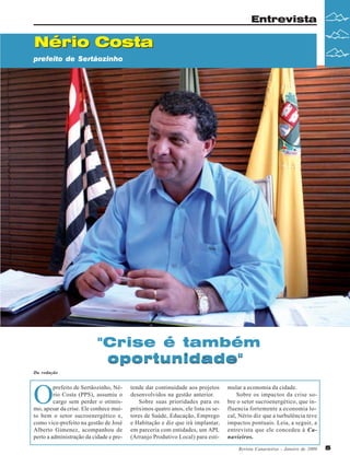 Entrevista

Nério Costa
prefeito de Sertãozinho

"Crise é também
oportunidade"
Da redação

O

prefeito de Sertãozinho, Nério Costa (PPS), assumiu o
cargo sem perder o otimismo, apesar da crise. Ele conhece muito bem o setor sucroenergético e,
como vice-prefeito na gestão de José
Alberto Gimenez, acompanhou de
perto a administração da cidade e pre-

tende dar continuidade aos projetos
desenvolvidos na gestão anterior.
Sobre suas prioridades para os
próximos quatro anos, ele lista os setores de Saúde, Educação, Emprego
e Habitação e diz que irá implantar,
em parceria com entidades, um APL
(Arranjo Produtivo Local) para esti-

mular a economia da cidade.
Sobre os impactos da crise sobre o setor sucroenergético, que influencia fortemente a economia local, Nério diz que a turbulência teve
impactos pontuais. Leia, a seguir, a
entrevista que ele concedeu à Canavieiros.
Revista Canavieiros - Janeiro de 2009

5

 