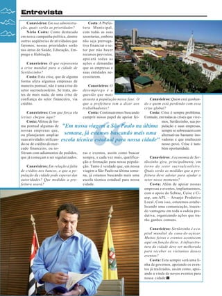 Entrevista
Canavieiros: Em sua administração, quais serão as prioridades?
Nério Costa: Como destacado
em nossa campanha política, dentre
outras seqüências de atividades que
faremos, nossas prioridades serão
nas áreas de Saúde, Educação, Emprego e Habitação.
Canavieiros: O que representa
a crise mundial para a cidade de
Sertãozinho?
Costa: Esta crise, que de alguma
forma afeta algumas empresas de
maneira pontual, não é uma crise do
setor sucroalcooleiro. Se trata, antes de mais nada, de uma crise de
confiança do setor financeiro, via
crédito.

Costa: A Prefeitura Municipal,
com todas as suas
secretarias, embora
não seja prerrogativa financiar o setor por não haver
recursos previstos,
apoiará todas as
ações e demandas
que as empresas e
suas entidades necessitarem.
Canavieiros: O
desemprego é a
questão que mais
assusta a população nessa fase. O
que a prefeitura tem a dizer aos
trabalhadores?
Costa: Continuaremos buscando
cumprir nosso papel de apoiar fei-

Canavieiros: Quem está ganhando e quem está perdendo com essa
crise global?
Canavieiros: Com que força ela
Costa: Crise é sempre problema.
(crise) chegou aqui?
Contudo, em todas as crises que viveCosta: Afetou de formos, Sertãozinho, sua poma pontual algumas de "Em nossa viagem a São Paulo na última pulação e suas empresas,
nossas empresas que,
sempre se sobressaem com
ou planejaram ampliar semana, já estamos buscando mais uma alternativas bastante inosuas atividades utilizan- escola técnica estadual para nossa cidade" vadoras e que enaltecem
do-se de crédito do mernosso povo. Crise é tamcado financeiro, ou sobém oportunidade.
freram com adiamentos de pedidos, ras e eventos, assim como buscar
que já começam a ser regularizados. sempre, e cada vez mais, qualificaCanavieiros: A economia de Serção e formação para nossa popula- tãozinho gira, principalmente, em
Canavieiros: Em relação à falta ção. Tanto é verdade que, em nossa torno do setor sucroalcooleiro.
de crédito nos bancos, o que a poviagem a São Paulo na última sema- Quais serão as medidas que a prepulação da cidade pode esperar das na, já estamos buscando mais uma feitura deve adotar para ajudar o
autoridades? Que medidas a pre- escola técnica estadual para nossa setor nesse momento?
feitura usará?
cidade.
Costa: Além de apoiar nossas
empresas e eventos, implantaremos,
com o apoio do Sebrae, Ceise e Ciesp, um APL – Arranjo Produtivo
Local. Com isso, estaremos estabelecendo uma comunicação, trazendo vantagens em toda a cadeia produtiva, organizando ações que trarão ganhos comuns.

“

Canavieiros: Sertãozinho é a capital mundial da cana-de-açúcar.
Muitas feiras e eventos acontecem
aqui em função disso. A infraestrutura da cidade deve ser melhorada
para receber os visitantes desses
eventos?
Costa: Esta sempre será uma linha de governos, apoiando os eventos já realizados, assim como, apoiando a vinda de novos eventos para
nossa cidade.
6

Revista Canavieiros - Janeiro de 2009

 