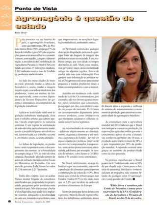 Ponto de Vista

Agronegócio é questão de
Agronegócio é questão de
estado
estado
Kátia Abreu*

Ao lado dos meus aliados do mundo rural, pretendo mudar a cabeça do
fazendeiro e, assim, mudar a imagem
negativa que a sociedade ainda tem dos
produtores, vistos por muitos, de forma equivocada, como eternos dependentes de favores financeiros do governo e sistemáticos descumpridores da
legislação trabalhista.
Aplica-se à atividade rural uma legislação trabalhista inadequada, feita
para o trabalho urbano, que admite apenas vínculo empregatício de natureza
contínua. É um regime de contratação
de mão-de-obra particularmente inadequado e prejudicial para a atividade rural, caracterizada por trabalho sazonal
e, em muitos casos, de curta duração.
Às falhas da legislação, os produtores rurais respondem com o descumprimento das normas. A informalidade
no campo chega a 70% da mão-de-obra
ocupada. Resultado: elevado número de
autos de infração lavrados pelos fiscais
do Ministério do Trabalho. Em seis
anos do governo Lula, foram lavrados
15.258 autos em 1.217 fazendas.
Tenho dito e repito: isso vai acabar.
Vamos montar brigadas de consultores
qualificados que, propriedade por propriedade, peregrinem pelos territórios mais
remotos do país. Não irão ensinar a burlar
a lei ou fugir dela, mas ajudá-los a implantar sistemas adequados à peculiaridade
de cada um, tornando-os excelentes, mais
8

Revista Canavieiros - Janeiro de 2009

que irrepreensíveis, na atenção às legislações trabalhista, ambiental e outras.

Foto: Agência Brasil

P

ela primeira vez na história do
país, o agronegócio brasileiro,
setor que representa 24% do Produto Interno Bruto (PIB), emprega 37% da
força de trabalho e gera 36% das exportações, passa a ter uma mulher no comando.
Assumo, com orgulho, coragem e determinação, a presidência da Confederação da
Agricultura e Pecuária do Brasil (CNA), entidade que reúne 27 federações estaduais,
2.142 sindicatos rurais e mais de 1 milhão
de produtores sindicalizados.

A CNA lutará contra todo e qualquer
desrespeito à legislação, pois essa é a principal fonte do desgaste da imagem dos
produtores rurais na sociedade. É um problema antigo, que vem desde os tempos
dos barões do café. Muita coisa mudou,
mas persistem traços dessa mentalidade
antiga em algumas regiões. Temos de
mudar tudo isso com informação. Para
garantir mais informação ao produtor rural, a CNA promoverá cursos para ensinar
pequenos e médios produtores rurais a
lidar com computadores e com a internet.
Acredito em mudanças e não tendo
medo de fazê-las. Os consumidores, por
exemplo, não nos devem agradecimentos pelos alimentos que consomem,
pois pagam por eles, com dinheiro suado, os preços do mercado. Preferimos
ser recompensados dignamente pelos
nossos produtos, como empresários
que plantaram, cuidaram e colheram visando auferir lucros legítimos.
As peculiaridades do setor agrícola
- relativas objetivamente ao abastecimento, segurança alimentar e até mesmo à segurança de Estado - devem ser
equacionadas por políticas próprias de
incentivos e compensações, transparentes, sem caráter protecionista ou paternalista, sob forma, por exemplo, de isenção de tributos, como fazem a Grã Bretanha e 34 estados norte-americanos.
No Brasil, infelizmente, a carga tributária segue na contramão, onerando
a produção de alimentos com impostos
e contribuições da ordem de 16,9%. Bem
maior que o total de tributos pagos nos
Estados Unidos (0,7%) e três vezes mais
que os 5,1% que incidem na cadeia de
produtos alimentares da Europa.
Temos de participar desse debate com
o governo. Além de discutir regime tributário, leis trabalhistas e ambientais, temos

de discutir ainda a expansão e melhoria
do sistema de armazenamento e escoamento da produção, para preservar a competitividade do agronegócio brasileiro.
As estimativas para a agricultura
mundial até 2016 indicam que o Brasil
tem tudo para avançar na produção, As
exportações agrícolas podem garantir o
crescimento, apesar da crise. Estimativas confiáveis apontam: em 10 anos, a
produção aumentará em mais de 54% e
o país responderá por 38% da produção mundial. A expansão ocorrerá tanto
graças ao aumento da produtividade
como da área plantada.
Na prática, significa que o Brasil
poderá ter 41% do mercado, ante os 30%
de que dispõe hoje. Como prova a história da economia brasileira e como sinalizam as projeções, não estamos falando de qualquer setor. O agronegócio é uma questão de Estado.
*Kátia Abreu é senadora pelo
Estado de Tocantins e tomou posse
na presidência da CNA (Confederação da Agricultura e Pecuária do
Brasil) no dia 23 de dezembro.

 