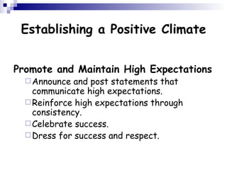 Establishing a Positive Climate Promote and Maintain High Expectations Announce and post statements that communicate high expectations.  Reinforce high expectations through consistency.  Celebrate success.  Dress for success and respect.  