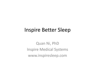 Inspire Better Sleep
Quan Ni, PhD
Inspire Medical Systems
www.inspiresleep.com
 