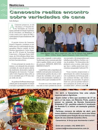Notícias
Canaoeste

Canaoeste realiza encontro
sobre variedades de cana
Carla Rodrigues

A

Canaoeste promoveu, no dia
5 de março, o 2º Encontro Sobre Variedades de Cana-deaçúcar, realizado na Estação Experimental de Citricultura, em Bebedouro. O
evento contou com o apoio da FMC e
a participação de aproximadamente 200
associados.
O gerente técnico da Canaoeste,
Gustavo Nogueira, coordenou os trabalhos que teve a participação dos pesquisadores Marcos Landell, do IAC
(Instituo Agronômico), Carlos Suguitani, do CTC (Centro de Tecnologia
Canavieira) e Hermann Paulo Hoffmann, da UfsCar/Ridesa (Rede Interuniversitária para o Desenvolvimento
do Setor Sucroalcooleiro).
O tema principal da reunião foi o
manejo e uso adequado das principais
variedades de cana-de-açúcar plantadas atualmente, destacando a região de
abrangência da Canaoeste. O pesquisador Carlos Suguitani falou sobre as
novas variedades que o CTC deve lançar ainda este ano.
Já o professor Hoffmann destacou que
o Brasil, pelo seu desempenho em relação
à inovação na produção de etanol, tem o

Carlos Suguitani (CTC), Marcos Landell (IAC), Éder, Prof. Dr. Hermann Paulo Hoffmann
(Ridesa / UFSCar), Gustavo Nogueira (Canaoeste) e Carlos Correa (FMC)

menor custo comparado a outros países.
Também aproveitou o momento para falar
sobre os ganhos obtidos com as variedades precoces: RB966928, RB925345,
RB855453 E NA56-79.
Landell falou sobre a importância do
trabalho realizado pelas instituições em
melhoramento genético da cana, a valorização das variedades com as quais o
solo já está acostumado e também comentou sobre as pré-variedades do IAC.
O evento teve como intuito aproximar cada vez mais o produtor de cana de

sua associação e dos pesquisadores que
trabalham para melhorar e facilitar o serviço do produtor. “Os fornecedores não
produzem como as usinas, então temos
que fazer o melhor possível por eles”,
comentou o pesquisador Carlos do CTC.
“Essas reuniões proporcionam a
aproximação dos centros de pesquisas
com os produtores, de forma que podemos esclarecer dúvidas e dar orientações diretas aos associados. Eu aprecio
muito isso, pois nos permite redirecionar as pesquisas de acordo com as necessidades deles”, afirmou Landell.

 