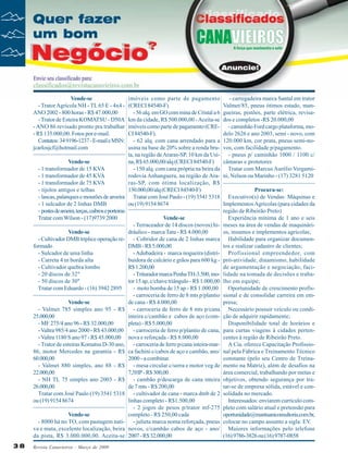 Vende-se
- Trator Agrícola NH - TL 65 E - 4x4 ANO 2002 - 800 horas - R$ 47.000,00
- Trator de Esteira KOMATSU - D50A
- ANO 86 revisado pronto pra trabalhar
- R$ 135.000,00. Fotos por e-mail.
Contatos: 34 9196-1237 - E-mail e MSN:
jcarlosjcf@hotmail.com

imóveis como parte de pagamento
(CRECI 84540-F).
- 56 alq. em GO com mina de Cristal a 6
km da cidade, R$ 500.000,00 - Aceita-se
imóveis como parte de pagamento (CRECI 84540-F).
- 62 alq. com cana arrendado para a
usina na base de 20% sobre a renda bruta, na região de Araras-SP, 10 km da UsiVende-se
na, R$ 65.000,00/alq (CRECI 84540-F)
- 1 transformador de 15 KVA
- 150 alq. com cana própria na beira da
- 1 transformador de 45 KVA
rodovia Anhanguera, na região de Ara- 1 transformador de 75 KVA
ras-SP, com ótima localização, R$
- tijolos antigos e telhas
130.000,00/alq (CRECI 84540-F)
- lascas, palanques e mourões de aroeira Tratar com José Paulo - (19) 3541 5318
- 1 sulcador de 2 linhas DMB
ou (19) 9154 8674
- postes de aroeira, terças, caibros e porteiras
Tratar com Wilson - (17)9739 2000
Vende-se
- Terraceador de 14 discos (novos) hiVende-se
dráulico - marca Tatu - R$ 4.000,00
- Cultivador DMB tríplice operação re- - Cobridor de cana de 2 linhas marca
formado
DMB - R$ 5.000,00
- Sulcador de uma linha
- Adubadeira - marca nogueira (distri- Carreta 4 tn borda alta
buidora de calcário e grãos para 600 kg - Cultivador quebra lombo
R$ 1.200,00
- 20 discos de 32"
- Triturador marca Penha TH-3.500, mo- 50 discos de 30"
tor 15 ap, c/chave triângulo - R$ 1.000,00
Tratar com Eduardo - (16) 3942 2895
- moto bomba de 15 ap - R$ 1.000,00
- carroceria de ferro de 8 mts p/plantio
Vende-se
de cana - R$ 4.000,00
- Valmet 785 simples ano 95 - R$ - carroceria de ferro de 8 mts p/cana
25.000,00
inteira c/cambão e cabos de aço (com- MF 275/4 ano 96 - R$ 32.000,00
pleta) - R$ 5.000,00
- Valtra 985/4 ano 2000 - R$ 43.000,00
- carroceria de ferro p/plantio de cana,
- Valtra 1180 S ano 97 - R$ 45.000,00 nova e reforçada - R$ 8.000,00
- Trator de esteiras Komatsu D-30 ano, - carroceria de ferro p/cana inteira-mar86, motor Mercedes na garantia - R$ ca fachini c/cabos de aço e cambão, ano/
60.000,00
2000 - a combinar.
- Valmet 880 simples, ano 88 - R$ - mesa circular c/serra e motor veg de
22.000,00
7,5HP - R$ 300,00
- NH TL 75 simples ano 2003 - R$ - cambão p/descarga de cana inteira
26.000,00
de 7 mts - R$ 200,00
Tratar com José Paulo (19) 3541 5318 - cultivador de cana - marca dmb de 2
ou (19) 9154 8674
linhas completo - R$1.500,00
- 2 jogos de pesos p/trator mf-275
Vende-se
completo - R$ 250,00 cada
- 8000 há no TO, com pastagem nati- - julieta marca noma reforçada, pneus
va e mata, excelente localização, beira novos, c/cambão cabos de aço - ano/
da pista, R$ 3.000.000,00. Aceita-se 2007 - R$ 32.000,00
38

Revista Canavieiros - Março de 2009

- carregadeira marca Santal em trator
Valmet/85, pneus ótimos estado, mangueiras, pistões, parte elétrica, revisados e completos -R$ 20.000,00
- caminhão Ford cargo plataforma, modelo 2626 e ano 2003, semi - novo, com
120.000 km, cor prata, pneus semi-novos, com facilidade p/pagamento.
- pneus p/ caminhão 1000 / 1100 c/
câmaras e protetores
Tratar com Marcus Aurélio Vergamini, Nelson ou Marinho - (17) 3281 5120
Procura-se:
Executivo(s) de Vendas: Máquinas e
Implementos Agrícolas (para cidades da
região de Ribeirão Preto)
Experiência mínima de 1 ano e seis
meses na área de vendas de maquinários, insumos e implementos agrícolas;
Habilidade para organizar documentos e realizar cadastro de clientes;
Profissional empreendedor, com
pró-atividade, dinamismo, habilidade
de argumentação e negociação, facilidade na tomada de decisões e trabalho em equipe;
Oportunidade de crescimento profissional e de consolidar carreira em empresa;
Necessário possuir veículo ou condição de adquirir rapidamente;
Disponibilidade total de horários e
para curtas viagens à cidades pertencentes à região de Ribeirão Preto.
A Cia. oferece Capacitação Profissional pela Fábrica e Treinamento Técnico
constante (pelo seu Centro de Treinamento na Matriz), além de desafios na
área comercial, trabalhando por metas e
objetivos, obtendo segurança por tratar-se de empresa sólida, estável e consolidada no mercado.
Interessados: enviarem currículo completo com salário atual e pretensão para
oportunidade@mantuaniconsultoria.com.br,
colocar no campo assunto a sigla: EV.
Maiores informações pelo telefone
(16) 9786-3826 ou (16) 9787-0858

 