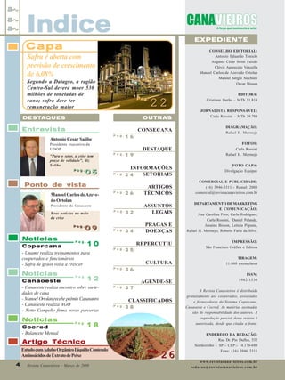 Indice

EXPEDIENTE

Capa

CONSELHO EDITORIAL:
Antonio Eduardo Tonielo
Augusto César Strini Paixão
Clóvis Aparecido Vanzella
Manoel Carlos de Azevedo Ortolan
Manoel Sérgio Sicchieri
Oscar Bisson

Safra é aberta com
previsão de crescimento
de 6,08%
Segundo a Datagro, a região
Centro-Sul deverá moer 530
milhões de toneladas de
cana; safra deve ter
remuneração maior

Pag.
Pag.

22

EDITORA:
Cristiane Barão – MTb 31.814
JORNALISTA RESPONSÁVEL:
Carla Rossini – MTb 39.788

DESTA
DESTA QUES

OUTRAS

Entrevista

CONSECANA

DIAGRAMAÇÃO:
Rafael H. Mermejo

DESTAQUE

FOTOS:
Carla Rossini
Rafael H. Mermejo

Antonio Cesar Salibe

Pag.

16

Presidente executivo da
UDOP
"Para o setor, a crise tem
prazo de validade", diz
Salibe
Pag.
Pag.

05

Pag.

19

INFORMAÇÕES
Pag.
SETORIAIS
24

Ponto de vista
Manoel Carlos de Azevedo Ortolan

26

ARTIGOS
TÉCNICOS

Pag.

32

ASSUNTOS
LEGAIS

Pag.

34

PRAGAS E
DOENÇAS

Pag.

Presidente da Canaoeste
Boas notícias no meio
da crise
Pag.
Pag.

Notícias

09
09

10
Copercana
- Uname realiza treinamentos para
cooperados e funcionários
- Safra de grãos volta a crescer
Notícias

Pag.

Pag.

Notícias
Cocred
- Balancete Mensal

Pag.

CULTURA

Pag.

Pag.

TIRAGEM:
11.000 exemplares

35

36

AGENDE-SE
Pag.

37

CLASSIFICADOS
Pag.

38

Artigo Técnico

4
4

Revista Canavieiros - Março de 2009

DEPARTAMENTO DE MARKETING
E COMUNICAÇÃO:
Ana Carolina Paro, Carla Rodrigues,
Carla Rossini, Daniel Pelanda,
Janaina Bisson, Letícia Pignata,
Rafael H. Mermejo, Roberta Faria da Silva.
IMPRESSÃO:
São Francisco Gráfica e Editora

18

Estudo com Adubo Orgânico Líquido Contendo
Aminoácidos de Extrato de Peixe

COMERCIAL E PUBLICIDADE:
(16) 3946-3311 - Ramal: 2008
comercial@revistacanavieiros.com.br

REPERCUTIU

12

Canaoeste
- Canaoeste realiza encontro sobre variedades de cana
- Manoel Ortolan recebe prêmio Canasauro
- Canaoeste realiza AGO
- Netto Campello firma novas parcerias

FOTO CAPA:
Divulgação Equipav

Pag.
Pag.

26

ISSN:
1982-1530
A Revista Canavieiros é distribuída
gratuitamente aos cooperados, associados
e fornecedores do Sistema Copercana,
Canaoeste e Cocred. As matérias assinadas
são de responsabilidade dos autores. A
reprodução parcial desta revista é
autorizada, desde que citada a fonte.
ENDEREÇO DA REDAÇÃO:
Rua Dr. Pio Dufles, 532
Sertãozinho – SP - CEP:- 14.170-680
Fone: (16) 3946 3311
www.revistacanavieiros.com.br
redacao@revistacanavieiros.com.br

 