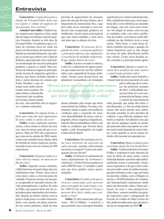 Entrevista
Canavieiros: A expectativa para a previsão de aquecimento de consumo significativa no volume total produzido.
edição da Feicana/Feibio deste ano para este ano por diversos fatores, até o Mas o problema maior que o setor quesera repetir o volume de negócios do lançamento de motocicletas flex, o que tiona não é com referência ao tamanho
ano passado. Isso ocorreu?
deve abrir novos mercados e com isso do cheque, mas sim como esses recurAntonio Cesar Salibe: A Safra Even- haverá uma recuperação gradativa no sos vão chegar às usinas, uma vez que
tos, empresa que organiza a feira, ainda rendimento. Assim, temos convicção de as unidades estão com sérios problenão divulgou um balanço total de negó- que com muito trabalho o setor deva mas de crédito, com bancos tendo dificios firmados durante os três dias da sair antes que os demais da crise.
culdade em dar dinheiro novo a essas
Feicana/FeiBio. Acreditamos que o vousinas. Além disso, o custo desse dilume de contratos deva ter caído um
Canavieiros: No processo de ex- nheiro também preocupa e quando ele
pouco em decorrência do momento tur- pansão do setor, o noroeste paulista é estará disponível, pois se não chegar
bulento no mercado financeiro, que atin- o principal endereço das ampliações no início da safra, dificilmente surtirá
giu as usinas que sofrem com a falta de e construções de unidades industriais. seus efeitos. Como esses desafios sedinheiro, agravado pela crise e pela bai- O que mudou depois da crise?
rão vencidos é o principal ponto agora.
xa remuneração de seus dois principais
Salibe: A nosso ver nada se alterou,
produtos: o açúcar e o etanol. Mas sou- a não ser o adiamento de alguns projeCanavieiros: Quanto a região nobemos de inúmeros negócios, principal- tos que ainda estavam em fase embrio- roeste deve produzir de cana, açúcar
mente na área de máquinas agrícolas e nária, com o aguardo de licenças ambi- e etanol nesta próxima safra?
demais, que foram fechados durante a entais. Nesses casos deverá haver um
Salibe: Ainda não temos fechado o
feira e outras dezenas de contatos que adiamento momentâneo da instalação volume total de processamento de cana
foram firmados e que no
para a safra que deve cometempo certo serão concre- "Deverá haver um adiamento momentâneo çar nas primeiras semanas
tizados entre as partes. De
da instalação dessas unidades pelo tempo de abril. A dificuldade nestoda a forma, a maioria dos
sas previsões leva em conque durar essa restrição de créditos"
expositores que acreditou
ta uma série de fatores, como
na Feicana, mesmo diante
o volume de cana bisada da
da crise, saiu satisfeita com os negóci- dessas unidades pelo tempo que durar safra passada, que ainda não temos a
os e contatos realizados.
essa restrição de créditos. No mais, con- real dimensão, e o fato de ainda muitas
tinuamos sendo a região com melhores usinas não terem parado suas safras,
Canavieiros: De alguma forma, a condições para a expansão do setor, devendo emendar os dois períodos de
feira, que é uma das mais importantes com disponibilidade de terras, com to- colheita, o que dificulta qualquer estido setor, sentiu os efeitos da crise?
pografia, clima e logística inigualáveis, mativa a respeito. Acreditamos sim, que
Salibe: Como explicado anterior- mão-de-obra em abundância, enfim, com não haverá qualquer queda na produmente, a feira sentiu os efeitos da crise todas as condições que fizeram dessa ção para esta safra, mas quanto ao volusim, mas em menor grau do que se es- região o pólo bioenergético da região me maior ainda depende de outros fatoperava. Mais de 90% dos expositores Centro-Sul do Brasil.
res, como quando as novas usinas enque estavam na edição de 2008 mantitrarão efetivamente em operação etc.
veram seus estandes nesta edição, além
Canavieiros: Das unidades previsda entrada de outras empresas, perma- tas para entrarem em operação na
Canavieiros: Quais os planos para
necendo assim com um volume de 300 safra passada, quantas efetivamente a próxima edição da Feicana/Feibio?
expositores.
iniciaram a moagem? E para esta safra,
Salibe: Tradicionalmente a Feicana/
quantas devem iniciar?
FeiBio é responsável pela abertura do
Canavieiros: Dá para avaliar se o
Salibe: Conforme levantamento de ciclo de feiras do setor, sendo a única
setor está no começo, no meio ou no nosso departamento de economia e realizada durante o período onde tradicifim da crise?
estatística, o Oeste Paulista ganhou na onalmente ocorre a entressafra. Assim,
Salibe: Segundo nossos analistas, safra 2008/09 mais 13 unidades e para nossa expectativa é de que a feira contié difícil precisar em qual estágio da crise este ano deve ganhar outras quatro nue provendo o setor da melhor tecnoloenfrentamos hoje. Porém, uma coisa é unidades.
gia para enfrentar a crise e que, por meio
certa: para o setor, a crise tem prazo de
de parcerias sólidas, com a Datagro ou
validade. O açúcar começa a ter seu preCanavieiros: O senhor acha que os mesmo o ICOOI (Instituto de Cooperaço recuperado no mercado externo, de- recursos anunciados pelo governo ção Internacional) continuemos sendo
vido principalmente à quebra da safra para estocagem de etanol para a sa- palco das discussões sobre o futuro prona Índia, que passará neste ano de ex- fra 2009/10 são suficientes? O que o missor do setor e suas perspectivas.
portadora para importadora da commo- governo deve fazer ainda para esti- Além disso, estamos também com grandity. Quanto ao etanol, mesmo com os mular o setor?
de expectativa para a inauguração da
preços ainda pouco ou nada remuneraSalibe: O valor anunciado pelo go- Feicana no Estado do Mato Grosso do
dores, com quedas em plena entressa- verno – R$ 2,5 bilhões - é razoável, o Sul, ainda sem data certa, mas com previfra nas usinas paulistas, ainda há uma que permitirá uma estocagem bastante são de ser inaugurada em 2010.

“

6

Revista Canavieiros - Março de 2009

 