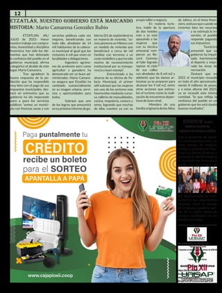 12
ETZATLAN, JAL/
JULIO de 2023.- Hacer
nuestro trabajo con compro-
miso, honestidad y disciplina
financiera, han sido los ele-
mentos que han detonado
la confianza del pueblo en el
gobierno municipal, afirma
categórico el alcalde de este
lugar, Mario Camanera.
Tras agradecer la
buena respuesta de la po-
blación que ha respondido
muy bien con el pago de sus
impuestos municipales, des-
tacó en entrevista que su
gobierno ha ido mejorando
poco a poco los servicios
públicos “somos un munici-
pio con finanzas sanas y con
servicios públicos cada vez
mejores, beneficiando con
todo ello, alrededor de 14
mil habitantes de la cabece-
ra municipal al igual que los
restantes 6 mil que viven en
localidades y delegaciones.
Ingeniero agróno-
mo de profesión pero como
agricultor y ganadero ha
demostrado ser un buen ad-
ministrador, Mario Camare-
na asegura que Etzatlán ha
cambiado sustancialmente
en su imagen urbana, servi-
cios y oportunidades para
todos.
Subrayó que uno
de los logros que presumirá
ensupróximoinformedego-
bierno (01 de septiembre) es
en materia de vivienda, “so-
mos pioneros en México con
un modelo de vivienda que
beneficiará a cerca de mil
familias con terrenos a un
costo simbólico y que ha sido
motivo de reconocimiento
institucional por su transpa-
rencia y buen manejo”.
Entrevistado a las
afueras de su oficina de Pa-
lacio Municipal, el primer
edil subrayó que las mujeres
son uno de los sectores más
favorecidos mediante curso-
sa, talleres de manualidades,
cocina, respoteria, costura y
otros, logrando que muchas
de ellas cuenten ya con su
propio taller o negocio.
En materia turís-
tica, habló de la apertura
de dos hoteles
más y se está
apoyando a las
mujeres que
con su técnica
artesanal rom-
pieron un Ré-
cord Guinnes
al habr logrado
tapizar el cielo
de sus calles
con alrededor de 8 mil m2 y
adelantó que las damas ar-
tesanas ya se preparan para
alcanzar los 9 mil m2, entre
otras acciones que estimu-
lan el turismo como la reali-
zación de encuentros depor-
tivos de buen nivel.
Miembro de una
familiaoriginariadelosAltos
de Jalisco, en el tema finan-
ciero, sostuvo que cuando se
invierten bien los recursos
y se estimula la in-
versión, el pueblo
responde pagando
sus impuestos.
También
presumió que su
gobierno ha impul-
sado fuertemente
el deporte y mejo-
rado las áreas de
recreación.
Destacó que en
2022 el municipio recaudó
en todo el año aproximada-
mente 8 millones de pesos,
y a estas alturas del 2023,
ya se recaudó esta misma
cantidad, “lo que refleja la
confianza del pueblo en un
gobierno que les está dando
buenos resultados”.
ETZATLÁN, NUESTRO GOBIERNO ESTÁ MARCANDO
HISTORIA: Mario Camarena González Rubio
Se entregará un boleto por
* Apertura de Cuenta
* Depósito en efectivo, ahorro Adulto de $200.00
* Apertura de Crédito
* Pago puntual
* Invita un nuevo Socio.
BASES PARA PARTICIPAR
https://bit.ly/3CAHdEo
Escríbenos por WhatsApp
https://cutt.ly/sOzWr6s
#CajaPíoXII #PromocionesCajaPíoXII
Con el propósito de adqui-
rir conocimientos sobre un
buen manejo de residuos
sólidos, la aclaldesa de Tota-
tiche Luz Elena Cárdenas y
personaldeJINORvisitaron
el municipio de Amacuenca
donde sus homólogos de
ese Ayuntamiento les com-
partieron sus experiencias
existosas sobre el manejo
de la basura, y poderlo apli-
car en la región Norte de
manera coordinada con los
demás municipios.
TOTATICHE busca
resolverproblema
regionalderesiduossólidos
 