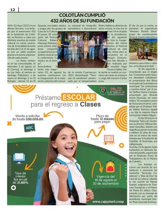 12
COLOTLÁN CUMPLIÓ
432 AÑOS DE SU FUNDACIÓN
VdN-22/Ago/2023/José
Alonso Serrano.- Los feste-
jos por el aniversario 432
de la fundación de Colot-
lán, se llevaron a cabo con
distintos eventos de índole
cultural en varios escena-
rios de la localidad durante
los días del 2 al 21 de agos-
to con un saldo positivo
gracias a la buena organiza-
ción de cada evento.
La fiesta comen-
zó en las comunidades. El
miércoles 2 de agosto en
El Carrizal, el domingo 3
en Los Veliz, el viernes en
Santiago Tlaltelolco, y de
nuevo el domingo 6 en El
Refugio; viernes 11 en El
Epazote, con bailes, música
y juegos por los grupos de
Casa de la Cultura.
El jueves 10 como
parte del Festival
Cultural, Rebeca
Mayorga Márquez,
joven artista colot-
lense, compartió
suexperienciaenel
ámbito musical con
la conferencia: “La
música en el tiem-
po”.
Acercándose la
fecha más impor-
tante (21 de agosto) los
eventos continuaron con
la inauguración de la expo-
sición colectiva del concur-
so nacional de fotografía
periodística y documental
de la revista Cuartoscuro
2021 denominada “Tiem-
pos de pandemia”, presen-
tada por el fotoperiodista
Pedro Valtierra, director de
dicha revista, la cita fue el
lunes 14 en el patio
de la presidencia.
Al día siguiente
se hizo la inaugu-
ración del tótem
alusivo al Festival
Cultural de este
año, dicha obra se
encuentra en el
Parque Ecoturís-
tico San Nicolás y
fue realizada por
el escultor Hugo
Orozco Valdez. Por
la noche se realizó un con-
cierto de canto en el kiosco
a cargo del maestro Carlos
Luna.
El día 16 por la noche, se
presentó el espectáculo
“Monster Rockid Show”
grupo de cuentacuentos
Musical, evento educativo y
dinámico para niños y adul-
tos, en la plaza principal.
Al día siguiente y
recordando que el slogan
fue “Conmemorando Nues-
tra Identidad Colotlense”,
se presentaron dos libros
en el patio de la presidencia
municipal: “De confusiones
y cuentas claras” por el au-
tor Delfino Huízar Campos,
presentado por Ricardo
Urista Alvarado; así como
el libro “El verdadero rostro
de Victoriano Huerta”, com-
pilado por el Profesor Feli-
pe Valdez Pacheco (qepd)
y su hija la maestra María
Concepción Valdez Olguín.
El día 20 estuvo la
Orquesta Típica de Zacate-
cas; su director Alfonso Na-
ranjo González, deleitó con
magníficas piezas musicales
y celebró 32 años de crea-
ción en el marco de estos
festejos por la fundación de
Colotlán. Al final.hubo una
callejoneada.
Ya el día, 21 de agosto, hubo
mañanitas en distintos ba-
rrios del pueblo, organizado
por el Sindicato Único de
Trabajadores de la Música
de Colotlán...
Los festejos ce-
rraron con broche de oro.
Subieron a escenario los
mariachis “Serenata Co-
lotlense” y “Alas de Oro” de
Casa de la Cultura; además
la voz juvenil de Monse
Gaytán, originaria de Tran-
coso Zacatecas; y el Maria-
chi Fiesta En Jalisco. Clau-
surando con su mensaje de
felicitación por parte del
presidente municipal Doc-
tor Pepe Quezada Santoyo.
 