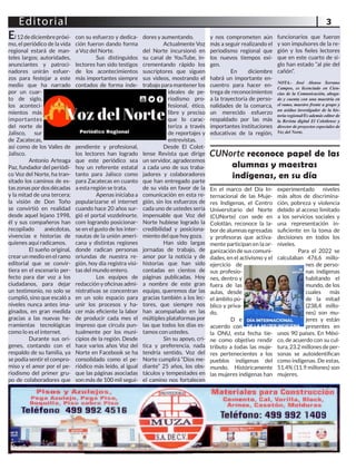3
Editorial
El12dediciembrepróxi-
mo, el periódico de la vida
regional estará de man-
teles largos; autoridades,
anunciantes y patroci-
nadores unirán esfuer-
zos para festejar a este
medio que ha narrado
por un cuar-
to de siglo,
los aconteci-
mientos más
importantes
del norte de
Jalisco, sur
de Zacatecas,
así como de los Valles de
Jalisco.
Antonio Arteaga
Paz, fundador del periódi-
co Voz del Norte, ha tran-
sitado los caminos de es-
tas zonas por dos décadas
y la mitad de una tercera;
la visión de Don Toño
se convirtió en realidad
desde aquel lejano 1998,
él y sus compañeros han
recopilado anécdotas,
vivencias e historias de
quienes aquí radicamos.
El sueño original,
crear un medio en el ramo
editorial que se convir-
tiera en el escenario per-
fecto para dar voz a los
ciudadanos, para dejar
un testimonio, no solo se
cumplió, sino que escaló a
niveles nunca antes ima-
ginados, en gran medida
gracias a las nuevas he-
rramientas tecnológicas
como lo es el internet.
Durante sus orí-
genes, contando con el
respaldo de su familia, ya
se podía sentir el compro-
miso y el amor por el pe-
riodismo del primer gru-
po de colaboradores que
con su esfuerzo y dedica-
ción fueron dando forma
a Voz del Norte.
Sus distinguidos
lectores han sido testigos
de los acontecimientos
más importantes siempre
contados de forma inde-
pendiente y profesional,
los lectores han logrado
que este periódico sea
hoy un referente estatal
tanto para Jalisco como
para Zacatecas en cuanto
a esta región se trata.
Apenas iniciaba a
popularizarse el internet
cuando hace 20 años sur-
gió el portal vozdelnorte.
com logrando posicionar-
se en el gusto de los inter-
nautas de la unión ameri-
cana y distintas regiones
donde radican personas
oriundas de nuestra re-
gión, hoy día registra visi-
tas del mundo entero.
Los equipos de
redacción y oficinas admi-
nistrativas se concentran
en un solo espacio para
unir los procesos y ha-
cer más eficiente la labor
de producir cada mes el
impreso que circula pun-
tualmente por los muni-
cipios de la región. Desde
hace varios años Voz del
Norte en Facebook se ha
consolidado como el pe-
riódico más leído, al igual
que las páginas asociadas
son más de 100 mil segui-
dores y aumentando.
Actualmente Voz
del Norte incursionó en
su canal de YouTube, in-
crementando rápido los
suscriptores que siguen
sus videos, mostrando el
trabajo para mantener los
ideales de pe-
riodismo pro-
fesional, ético,
libre y preciso
que lo carac-
teriza a través
de reportajes y
entrevistas.
Desde El Colot-
lense Revista que dirige
un servidor, agradecemos
a cada uno de sus traba-
jadores y colaboradores
que han entregado parte
de su vida en favor de la
comunicación en esta re-
gión, sin los esfuerzos de
cada uno de ustedes sería
impensable que Voz del
Norte hubiese logrado la
credibilidad y posiciona-
miento del que hoy goza.
Han sido largas
jornadas de trabajo, de
amor por la noticia y de
historias que han sido
contadas en cientos de
páginas publicadas. Hoy
a nombre de este gran
equipo, queremos dar las
gracias también a los lec-
tores, que siempre nos
han acompañado en las
múltiples plataformas por
las que todos los días es-
tamos con ustedes.
Sin su apoyo, cri-
tica y preferencia, nada
tendría sentido, Voz del
Norte cumplirá “Dios me-
diante” 25 años, los obs-
táculos y tempestades en
el camino nos fortalecen
y nos comprometen aún
más a seguir realizando el
periodismo regional que
los nuevos tiempos exi-
gen.
En diciembre
habrá un importante en-
cuentro para hacer en-
trega de reconocimientos
a la trayectoria de perso-
nalidades de la comarca,
un merecido esfuerzo
respaldado por las más
importantes instituciones
educativas de la región,
funcionarios que fueron
y son impulsores de la re-
gión y los fieles lectores
que en este cuarto de si-
glo han estado “al pie del
cañón”.
NOTA.- José Alonso Serrano
Campos, es licenciado en Cien-
cias de la Comunicación, aboga-
do y cuenta con una maestría en
el ramo, maestro frente a grupo y
un asiduo investigador de la his-
toria regional/Es además editor de
la Revista digital El Colotlense y
director de proyectos especiales de
Voz del Norte.
CUNorte reconoce papel de las
alumnas y maestras
indígenas, en su día
En el marco del Día In-
ternacional de las Muje-
res Indígenas, el Centro
Universitario del Norte
(CUNorte) con sede en
Colotlán, reconoce la la-
bor de alumnas egresadas
y profesoras que activa-
mente participan en la or-
ganizacióndesuscomuni-
dades, en el activismo y el
ejercicio de
sus profesio-
nes, dentro y
fuera de las
aulas, desde
el ámbito pú-
blico y priva-
do.
D e
acuerdo con
la ONU, esta fecha tie-
ne como objetivo rendir
tributo a todas las muje-
res pertenecientes a los
pueblos indígenas del
mundo. Históricamente
las mujeres indígenas han
experimentado niveles
más altos de discrimina-
ción, pobreza y violencia
debido al acceso limitado
a los servicios sociales y
una representación in-
suficiente en la toma de
decisiones en todos los
niveles.
Para el 2022 se
calculaban 476,6 millo-
nes de perso-
nas indígenas
habitando el
mundo, de los
cuales más
de la mitad
(238,4 millo-
nes) son mu-
jeres y están
presentes en
unos 90 países. En Méxi-
co, de acuerdo con su cul-
tura,23.2millonesdeper-
sonas se autoidentifican
como indígenas. De estas,
51.4% (11.9 millones) son
mujeres.
 