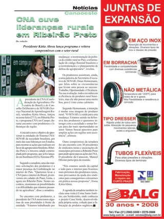 Revista Canavieiros - Abril de 2009 15
15
15
15
15
Notícias
Canaoeste
CNA ouve
lideranças rurais
em Ribeirão Preto
CNA ouve
lideranças rurais
em Ribeirão Preto
Da redação
A
presidente da CNA (Confe-
deração da Agricultura e Pe-
cuária do Brasil) e do Con-
selho Deliberativo do SENAR (Ser-
viço Nacional deAprendizagem Ru-
ral), senadora Kátia Abreu, lançou
nasexta-feira(27/3),emRibeirãoPre-
to, o programa CNA em Campo, du-
rante encontro com produtores e li-
deranças da região.
Ainiciativatemoobjetivodeapro-
ximar as entidades do Sistema CNA/
SENAR da sociedade brasileira, por
meiodassuasliderançasnosEstados,
paramostrarasaçõesquerealizamem
favordaagropecuáriabrasileira.Ribei-
rão Preto é a terceira cidade contem-
pladapeloprograma,quejáfoilança-
doemItumbiara(GO)eTeresina(PI).
Segundoasenadora,umadasmai-
ores solicitações dos produtores é a
maior presença da Confederação no
interior do País. “Queremos levar a
CNA para o interior do Brasil, já esti-
vemos em cidades do Piauí, Goiás, e
agora em Ribeirão Preto. Nestes en-
contros, mostramos as possibilidades
e as dificuldades que estamos passan-
do na agricultura”, disse a senadora.
No encontro com produtores, a
presidente da CNA mencionou algu-
mas de suas prioridades à frente da
entidade. “Estamos trabalhando por
Presidente Kátia Abreu lança programa e reitera
compromissos com o setor rural
mudanças: a reestruturação da políti-
ca do crédito rural no País; a reformu-
lação do código florestal brasileiro e
a reestruturação e o planejamento de
defesa da agropecuária”, revelou.
Os produtores assistiram, ainda,
a uma palestra do Secretário-Execu-
tivo do SENAR, Omar Hennemann,
que falou sobre as circunstâncias
que levam uma pessoa ao sucesso:
Trabalho, Oportunidade e Eficiência.
Na sua avaliação, todos reconhecem
a eficiência do produtor rural brasi-
leiro, mas ele não possui uma muito
boa, pois é visto como caloteiro.
Segundo Hennemann, a intenção
é mudar essa imagem do produtor
rural. “O SENAR é a saída para esta
mudança. Estamos saindo na defen-
siva dos produtores e queremos in-
teragir com a sociedade e somar for-
ças para dar mais oportunidades ao
setor. Vamos buscar parceiros para
ampliar ações em regiões sem assis-
tência”, afirmou.
Outro compromisso da senadora
foi um encontro com 30 presidentes
de sindicatos rurais e associações de
municípiospróximosaRibeirãoPreto
parapedirapoioparaasaçõesdaCNA.
O presidente da Canaoeste, Manoel
Ortolan participou da reunião.
“Nós estamos saindo da capital
e indo para o interior para ficarmos
mais próximos dos produtores rurais,
mas precisamos da ajuda dos sindi-
catos para conseguirmos colocarmos
em prática nossas propostas”, frisou
KátiaAbreu.
A agenda da senadora também in-
cluiu uma visita à Usina SantoAntô-
nio, em Sertãozinho, onde conheceu
o projeto Cana Verde, desenvolvido
pela própria usina, voltado para a fa-
bricação de produtos orgânicos.
 