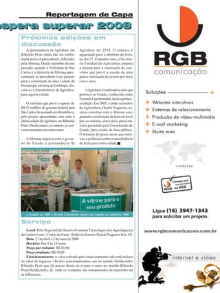 Revista Canavieiros - Abril de 2009 21
21
21
21
21
espera superar 2008
Reportagem de Capa
espera superar 2008
Próximas edições em
discussão
A permanência da Agrishow em
Ribeirão Preto ainda não foi confir-
mada pelos organizadores, liderados
pela Abimaq. Desde setembro do ano
passado, quando a Prefeitura de São
Carlos e a diretoria daAbimaq apre-
sentaram ao presidente Lula projeto
para a construção de uma Cidade da
Bioenergia em área de Embrapa, dis-
cute-se a transferência da Agrishow
para aquela cidade.
O convênio que prevê o repasse de
R$ 53 milhões do governo federal para
SãoCarlosfoiassinadoemdezembroe,
pelo projeto apresentado, esta seria a
últimaediçãodaAgrishowemRibeirão
Preto.Desdemarço,noentanto,ascon-
versastomaramumoutrorumo.
AAbimaq negocia com o gover-
no do Estado a permanência da
Agrishow até 2014. O anúncio é
aguardado para a abertura da feira,
no dia 27. Enquanto isso, a Secreta-
ria Estadual de Agricultura prepara
a minuta para a renovação do con-
vênio que prevê a cessão da área
para a realização do evento por mais
cinco anos.
AAgrishowérealizadanaáreaque
pertence ao Estado, conhecida como
FazendaExperimental,desdeaprimei-
ra edição. Em 2005, o então secretário
da Agricultura, Duarte Nogueira, as-
sinou convênio com a Abimaq asse-
gurando a realização da feira no local
por, no mínimo, cinco anos, prazo má-
ximo permitido pela Constituição do
Estado para cessão de área pública.
O término do prazo neste ano moti-
vou a polêmica sobre a transferência
da feira para outra cidade.
Serviço
Local: Polo Regional de DesenvolvimentoTecnológico dosAgronégócios
do Centro-Leste / Centro de Cana - RodoviaAntonio Duarte Nogueira Km 321
Data: 27 de abril a 2 de maio de 2009
Horário: Das 8 às 18 horas
Preço por visitante: R$ 20, 00
Preçoestudante:R$10,00
Estacionamentos: o valor cobrado pelo estacionamento não está incluso
no valor do ingresso. Há dois estacionamentos; um no sentido Sertãozinho/
Ribeirão Preto que dá acesso direto ao evento e outro no sentido Ribeirão
Preto/Sertãozinho, de onde os visitantes são transportados de trenzinho até
as bilheterias.
A exemplo de 2008 a Revista Canavieiros estará com estande na Agrishow 2009
 