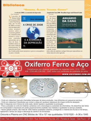 Revista Canavieiros - Abril de 2009 35
35
35
35
35
Biblioteca
Biblioteca
Biblioteca
Biblioteca
Biblioteca
“GENERAL ÁLVARO TAVARES CARMO”
Os interessados em conhecer as sugestões de leitura da Revista Canavieiros podem procurar a Biblioteca da Canaoeste, na Rua
Augusto Zanini, nº1461 em Sertãozinho, ou pelo telefone (16)3946-3300 - Ramal 2016
A crise de 2008 e a economia da depressão
Paul Krugman
Vencedor do
Prêmio Nobel
de Economia 2008,
o autor Paul Krug-
man em “A crise
de 2008 e a econo-
mia da depressão”
relata aconteci-
mentos sobre a
economia globali-
za, a maneira como
encarar a crise e
seus caminhos
percorridos até os
dias de hoje. E
também alerta so-
bre como a falta de
planejamento fi-
nanceiro nos Esta-
dos Unidos pôde trazer prejuízos e graves conseqüênci-
as para o mundo.
AnuáriodaCana2008-BrazilianSugarandEthanolGuide
Procana
Com prazo
de lança-
mento de um
ano, o Anuário
da Cana 2008 já
está disponível
na Biblioteca da
Canaoeste, e
mostra todas as
inovações em
tecnologia refe-
rente ao ano
passado. Tam-
bém apresenta a
produção de
cana, açúcar e
álcool por uni-
dade produtora
e grupo econô-
mico, além de matérias e artigos feitos por especialistas em
várias áreas do setor agrícola.
 