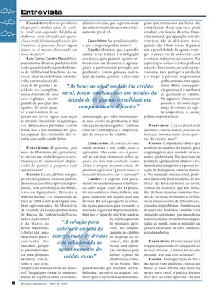 Revista Canavieiros - Abril de 2009
6
6
6
6
6
Entrevista
“
"As bases do atual modelo (de crédito
rural) foram estabelecidas em meados da
década de 60 quando a realidade era
completamente diferente"
“
"A solução para
debelar a cultura de
renegociação de dívidas
está relacionada ao
aprimoramento do
crédito rural"
Canavieiros: O setor produtivo
alega que o modelo atual de crédi-
to rural está esgotado: há falta de
dinheiro, custo elevado das opera-
ções e ineficiência na aplicação dos
recursos. É possível fazer algum
ajuste ou só mesmo elaborando um
novo modelo?
Luís Carlos Guedes Pinto: Os re-
presentantes do setor produtivo têm
razão quanto à defasagem do forma-
to de crédito rural brasileiro. As ba-
ses do atual modelo foram estabele-
cidas em meados da dé-
cada de 60 quando a re-
alidade era completa-
mente diferente. Há uma
convergência muito
grande de posições dos
agentes do setor quan-
to à necessidade de se
pensar em novas regras para reger
as relações financeiras no agronegó-
cio. Há mudanças profundas a serem
feitas, mas a real dimensão dos ajus-
tes depende das conclusões dos es-
tudos que estão sendo feitos.
Canavieiros: O governo, por
meio do Ministério da Agricultura,
já iniciou um trabalho para a rees-
truturação do crédito rural. Há pre-
visão de quando a proposta será
apresentada?
Guedes: Existe, de fato, um gru-
po encarregado de analisar profun-
damente a questão e apresentar pro-
postas, sob coordenação do Minis-
tério da Agricultura, Pecuária e
Abastecimento. Foi constituído no
final de 2008 e dele participam tam-
bém representantes do Ministério
da Fazenda, da Federação Brasileira
de Bancos, da Confederação Nacio-
nal da Agricultura
e do Banco do
Brasil. Não foi es-
tabelecida uma
data limite para a
conclusão dos
trabalhos, porque
se pretende elabo-
rar uma proposta
bastante consis-
tente e que con-
temple o máximo de variáveis possí-
vel. De qualquer forma, há um senti-
mento de urgência entre as institui-
ções envolvidas, que esperam atuar
em uma nova dinâmica o mais rapi-
damente possível.
Canavieiros: Na opinião do senhor,
o que a proposta poderá trazer?
Guedes: Entendo que a questão
central a ser tratada é a mitigação
dos riscos, para garantir agentes in-
teressados em financiar o agrone-
gócio e proporcionar proteção aos
produtores contra grandes oscila-
ções de renda, garantir a eles uma
remuneração que cubra minimamen-
te seus custos de produções e lhes
ofereça margem de ganho. Também
deve ser contemplada a simplifica-
ção do processo de crédito.
Canavieiros: A certeza de uma
renda mínima é um sonho para o
agricultor. Mas como isso é possí-
vel se existem elementos sobre as
quais ele não tem controle, como
clima e preços internacionais de
produtos agrícolas? Que recursos o
mercado financeiro tem a oferecer?
Guedes: O segredo está justa-
mente em neutralizar essa volatilida-
de sobre a qual você fala. O produ-
tor não controla o clima, é óbvio, mas
pode contratar um seguro para sua
lavoura. Há boas perspectivas e mui-
tas ações possíveis para expandir o
mercado segurador. O produtor tam-
bém não é capaz de interferir nas leis
de oferta e procura
de produtos agrí-
colas, no compor-
tamento do câmbio
ou no preço de in-
sumos, mas pode
fechar uma opera-
ção em bolsa para
definir o preço do
produto que colhe-
rá no futuro. São
possibilidades que precisam ser tra-
balhadas, inclusive no aspecto cul-
tural, pois o agricultor costuma ima-
ginar que transações em bolsa são
complicadas. Mais que isso, pode
concluir, em função da crise finan-
ceira mundial, que operações com de-
rivativos são de altíssimo risco,
quando não é bem assim. A pessoa
tem a possibilidade de apenas prote-
ger o preço ou de especular com
eventuais melhorias dos valores. Na
especulação o risco existe e pode ser
elevado. Em resumo, ao utilizar me-
canismos para proteger a produção
e o preço, é possível proporcionar
ganho mínimo para o pro-
dutor. Outra consequên-
cia positiva é a melhoria
da qualidade do crédito.
Os agentes financeiros
passam a ter mais segu-
rança de retorno do capi-
tal emprestado e, assim,
podem emprestar mais.
Canavieiros: O que o Brasil pode
aprender com os demais players do
mercado internacional nessa ques-
tão do crédito rural?
Guedes: É importante saber o que
acontece no restante do mundo, pois
o agronegócio está inserido na eco-
nomia globalizada. No processo de
produção agropecuária o Brasil é ex-
tremamente competitivo e possui po-
sição de destaque no cenário mundi-
al. No mercado internacional, pode-
mos aproveitar bons exemplos de po-
líticas de fortalecimento ao setor,
como o da Austrália, que nos perío-
dos de boas receitas constitui fun-
dos de recursos destinados a enfren-
tar eventuais ciclos de dificuldades,
oriundos de problemas climáticos ou
de mercado. Podemos também citar
o modelo americano, que massificou
a utilização dos instrumentos de pro-
teção de renda, com a proteção de
quase a totalidade da safra sendo re-
alizada na bolsa.
Canavieiros: O setor rural está
sempre dependendo de renegociação
de suas dívidas. A última foi no ano
passado. Por que isso acontece?
Guedes: A renegociação de dívi-
das rurais é um problema crônico no
Brasil e seus efeitos são nocivos
para o meio rural. A prática decorre
de crises no setor agrícola, em que
 