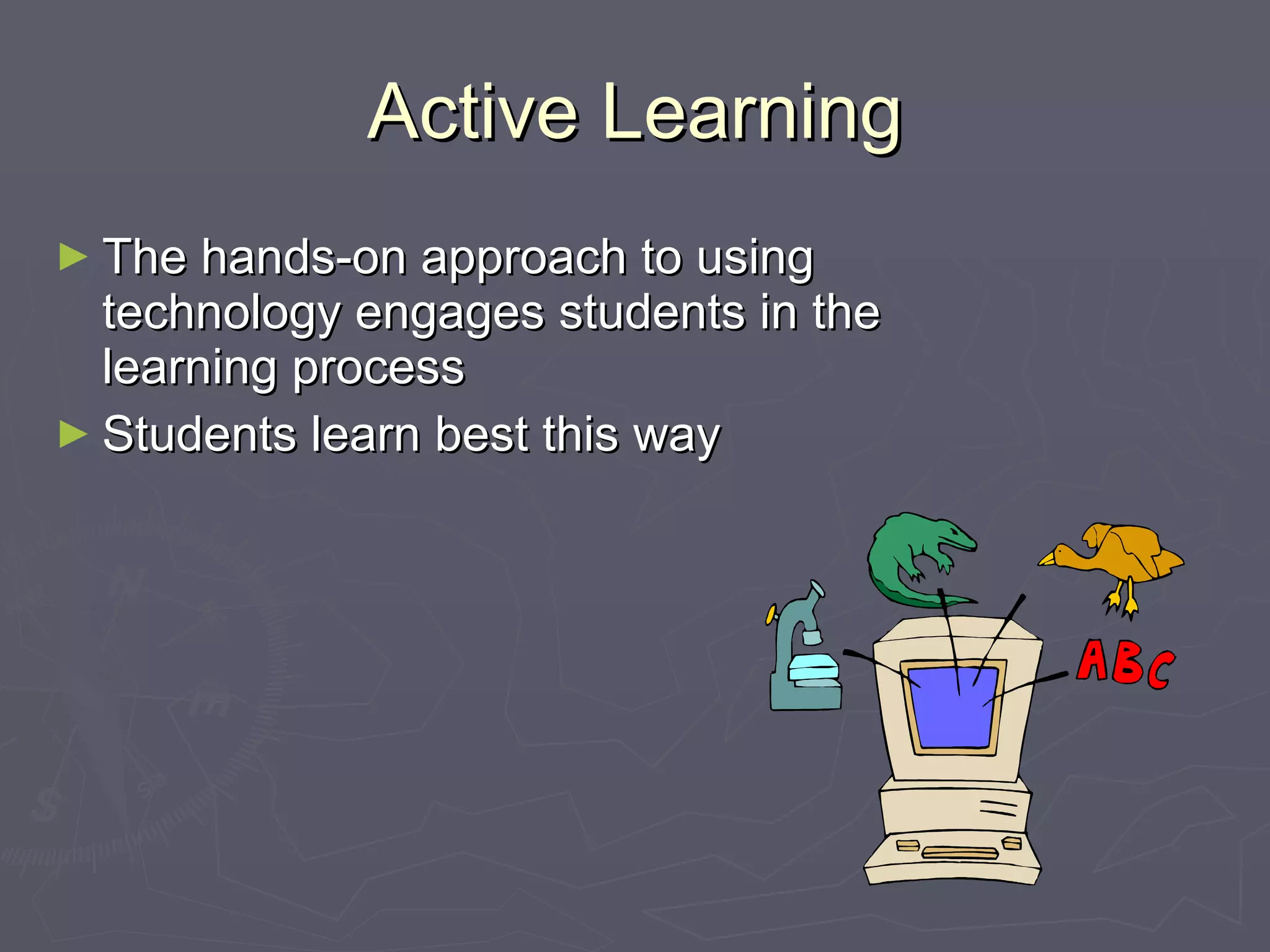Active Learning The hands-on approach to using technology engages students in the learning process Students learn best this way