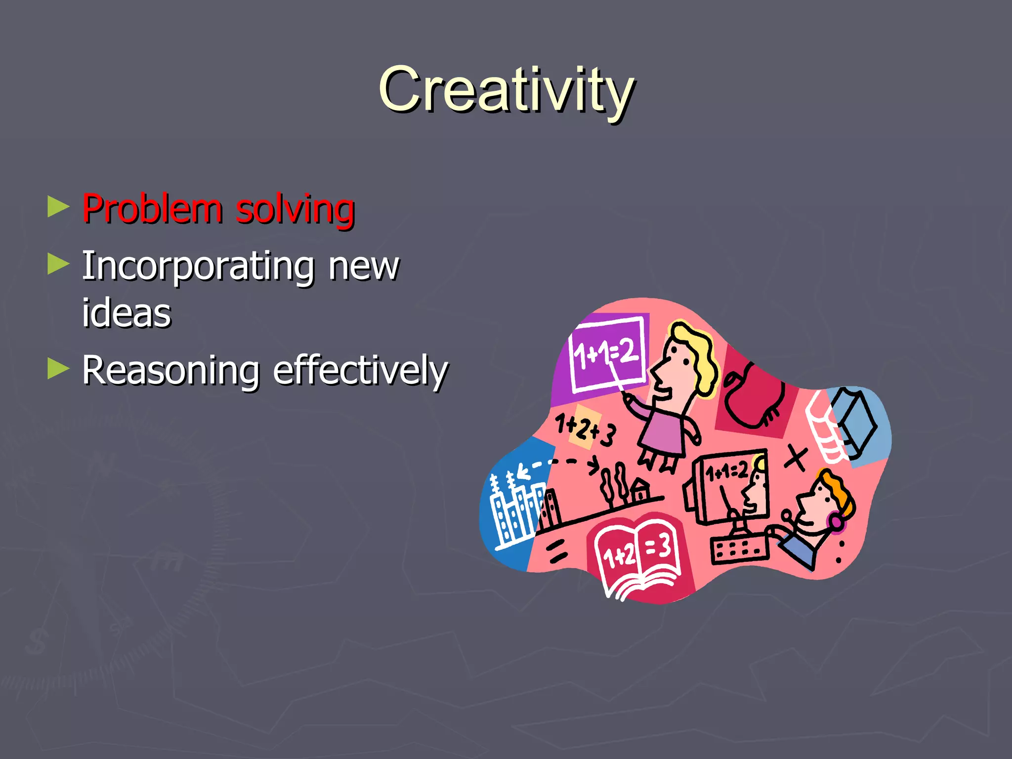 Creativity Problem solving Incorporating new ideas Reasoning effectively