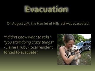 EvacuationOn August 23rd, the Hamlet of Hillcrest was evacuated.“I didn’t know what to take” “you start doing crazy things” -Elaine Hruby (local resident forced to evacuate )
