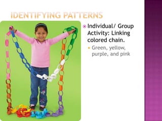 Identifying patternsIndividual/ Group Activity: Linking colored chain.Green, yellow, purple, and pink