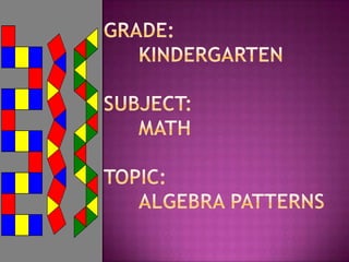 GRADE: 	KindergartenSUBJECT: MathTOPIC: Algebra Patterns