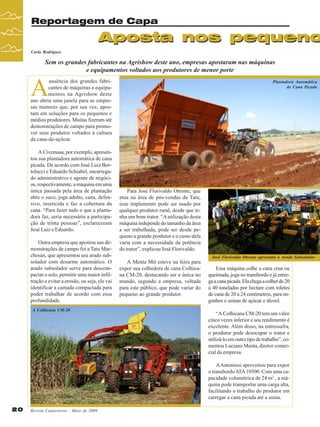 Reportagem de Capa

Aposta nos pequeno
Carla Rodrigues

Sem os grandes fabricantes na Agrishow deste ano, empresas apostaram nas máquinas
e equipamentos voltados aos produtores de menor porte

A

ausência dos grandes fabricantes de máquinas e equipamentos na Agrishow deste
ano abriu uma janela para as empresas menores que, por sua vez, apostam em soluções para os pequenos e
médios produtores. Muitas fizeram até
demonstrações de campo para promover seus produtos voltados à cultura
da cana-de-açúcar.
A Civemasa, por exemplo, apresentou sua plantadora automática de cana
picada. De acordo com José Luiz Bortolucci e Eduardo Schiabel, encarregado administrativo e agente de negócios, respectivamente, a máquina em uma
única passada pela área de plantação
abre o suco, joga adubo, cana, defensivo, inseticida e faz a cobertura da
cana. “Para fazer tudo o que a plantadora faz, seria necessária a participação de trinta pessoas”, esclareceram
José Luiz e Eduardo.
Outra empresa que apostou nas demonstrações de campo foi a Tatu Marchesan, que apresentou seu arado subsolador com desarme automático. O
arado subsolador serve para descompactar o solo, permitir uma maior infiltração e evitar a erosão, ou seja, ele vai
identificar a camada compactada para
poder trabalhar de acordo com essa
profundidade.
A Colhicana CM-20

Plantadora Automática
de Cana Picada

Para José Florivaldo Otrente, que
atua na área de pós-vendas da Tatu,
esse implemento pode ser usado por
qualquer produtor rural, desde que tenha um bom trator. “A utilização desta
máquina independe do tamanho da área
a ser trabalhada, pode ser desde pequeno a grande produtor e o custo dela
varia com a necessidade da potência
do trator”, explicou José Florivaldo.
José Florivaldo Otrente apresenta o Arado Subsolador

A Menta Mit esteve na feira para
expor sua colhedora de cana Colhicana CM-20, destacando ser a única no
mundo, segundo a empresa, voltada
para este público, que pode variar do
pequeno ao grande produtor.

Essa máquina colhe a cana crua ou
queimada, joga no transbordo e já entrega a cana picada. Ela chega a colher de 20
a 40 toneladas por hectare com toletes
de cana de 20 a 24 centímetros, para engenhos e usinas de açúcar e álcool.
“A Colhicana CM-20 tem um valor
cinco vezes inferior e seu rendimento é
excelente. Além disso, na entressafra,
o produtor pode desocupar o trator e
utilizá-lo em outro tipo de trabalho”, comentou Luciano Menta, diretor comercial da empresa.
A Antoniosi aproveitou para expor
o transbordo ATA 10500. Com uma capacidade volumétrica de 24 m3 , a máquina pode transportar uma carga alta,
facilitando o trabalho do produtor em
carregar a cana picada até a usina.

20

Revista Canavieiros - Maio de 2009

 