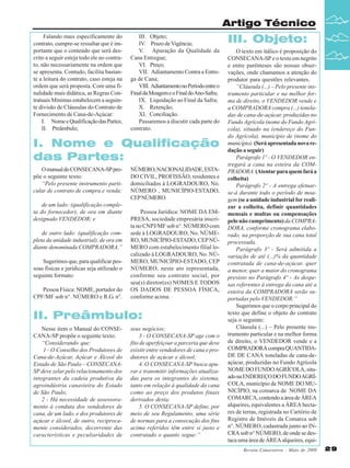 Artigo Técnico
Falando mais especificamente do
contrato, cumpre-se ressaltar que é importante que o conteúdo que será descrito a seguir esteja todo ele no contrato, não necessariamente na ordem que
se apresenta. Contudo, facilita bastante a leitura do contrato, caso esteja na
ordem que será proposta. Com uma finalidade mais didática, as Regras Contratuais Mínimas estabelecem a seguinte divisão de Cláusulas do Contrato de
Fornecimento de Cana-de-Açúcar:
I. Nome e Qualificação das Partes;
II. Preâmbulo;

III. Objeto;
IV. Prazo de Vigência;
V. Apuração da Qualidade da
Cana Entregue;
VI. Preço;
VII. Adiantamento Contra a Entrega de Cana;
VIII. Adiantamento no Período entre o
Final da Moagem e o Final do Ano-Safra;
IX. Liquidação ao Final da Safra;
X. Retenção;
XI. Conciliação.
Passaremos a discutir cada parte do
contrato.

I. Nome e Qualificação
das Partes:
O manual do CONSECANA-SP propõe o seguinte texto:
“Pelo presente instrumento particular de contrato de compra e venda:
de um lado: (qualificação completa do fornecedor), de ora em diante
designado VENDEDOR; e
de outro lado: (qualificação completa da unidade industrial), de ora em
diante denominada COMPRADORA.”
Sugerimos que, para qualificar pessoas físicas e jurídicas seja utilizado o
seguinte formato:
Pessoa Física: NOME, portador do
CPF/MF sob n°. NÚMERO e R.G. n°.

NÚMERO, NACIONALIDADE, ESTADO CIVIL, PROFISSÃO, residentes e
domiciliados à LOGRADOURO, No.
NÚMERO , MUNICÍPIO-ESTADO,
CEP NÚMERO.
Pessoa Jurídica: NOME DA EMPRESA, sociedade empresária inscrita no CNPJ/MF sob n°. NÚMERO com
sede à LOGRADOURO, No. NÚMERO, MUNICÍPIO-ESTADO, CEP NÚMERO com estabelecimento filial localizado à LOGRADOURO, No. NÚMERO, MUNICÍPIO-ESTADO, CEP
NÚMERO, neste ato representada,
conforme seu contrato social, por
seu(s) diretor(es) NOMES E TODOS
OS DADOS DE PESSOA FÍSICA,
conforme acima.

II. Preâmbulo:
Nesse item o Manual do CONSECANA-SP propõe o seguinte texto:
“Considerando que:
1 - O Conselho dos Produtores de
Cana-de-Açúcar, Açúcar e Álcool do
Estado de São Paulo – CONSECANASP deve zelar pelo relacionamento dos
integrantes da cadeia produtiva da
agroindústria canavieira do Estado
de São Paulo;
2 - Há necessidade de assessoramento à conduta dos vendedores de
cana, de um lado, e dos produtores de
açúcar e álcool, de outro, reciprocamente considerados, decorrente das
características e peculiaridades de

seus negócios;
3 - O CONSECANA-SP age com o
fito de aperfeiçoar a parceria que deve
existir entre vendedores de cana e produtores de açúcar e álcool;
4. O CONSECANA-SP busca apurar e transmitir informações atualizadas para os integrantes do sistema,
tanto em relação à qualidade da cana
como ao preço dos produtos finais
derivados desta;
5. O CONSECANA-SP define, por
meio de seu Regulamento, uma série
de normas para a consecução dos fins
acima referidos têm entre si justo e
contratado o quanto segue:”

III. Objeto:
O texto em itálico é proposição do
CONSECANA-SP e o texto em negrito
e entre parênteses são nossas observações, onde chamamos a atenção do
produtor para questões relevantes.
“Cláusula (...) – Pelo presente instrumento particular e na melhor forma de direito, o VENDEDOR vende e
a COMPRADORA compra (...) toneladas de cana-de-açúcar, produzidas no
Fundo Agrícola (nome do Fundo Agrícola), situado na (endereço do Fundo Agrícola), município de (nome do
município). (Será apresentada nova redação a seguir)
Parágrafo 1º - O VENDEDOR entregará a cana na esteira da COMPRADORA. (Atentar para quem fará a
colheita)
Parágrafo 2º - A entrega efetuarse-á durante todo o período de moagem (se a unidade industrial for realizar a colheita, definir quantidades
mensais e multas ou compensações
pelo não cumprimento) da COMPRADORA, conforme cronograma elaborado, na proporção de sua cana total
processada.
Parágrafo 3º - Será admitida a
variação de até (...)% da quantidade
contratada de cana-de-açúcar, quer
a menor, quer a maior do cronograma
previsto no Parágrafo 4º - As despesas referentes à entrega da cana até a
esteira da COMPRADORA serão suportadas pelo VENDEDOR.”
Sugerimos que o corpo principal do
texto que define o objeto do contrato
seja o seguinte:
Cláusula (...) – Pelo presente instrumento particular e na melhor forma
de direito, o VENDEDOR vende e a
COMPRADORA compra QUANTIDADE DE CANA toneladas de cana-deaçúcar, produzidas no Fundo Agrícola
NOME DO FUNDO AGRÍCOLA, situado na ENDEREÇO DO FUNDO AGRÍCOLA, município de NOME DO MUNICÍPIO, na comarca de NOME DA
COMARCA, contendo a área de ÁREA
alqueires, equivalentes a ÁREA hectares de terras, registrada no Cartório de
Registro de Imóveis da Comarca sob
n°. NÚMERO, cadastrada junto ao INCRA sob n° NÚMERO, de onde se destaca uma área de ÁREA alqueires, equiRevista Canavieiros - Maio de 2009

29

 