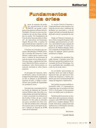 Editorial

Fundamentos
da crise

A

pesar do aumento da produção sucroalcooleira na safra
2008/09, um grande contingente de produtores enfrenta sérias dificuldades. Os motivos para esse descompasso são um dos temas abordados no estudo “Os Fundamentos da
Crise do Setor Sucroalcooleiro no Brasil”, do especialista em bioenergia,
Ângelo Bressan Filho. A análise foi
apresentada durante a Agrishow e está
no Ponto de Vista da edição deste mês.
Com base nos princípios que norteiam a Metodologia CONSECANASP, o consultor da Canaoeste, Cleber
Moraes, explica passo a passo como
fazer o contrato de fornecimento de
cana-de-açúcar em seu artigo técnico.
Em outro artigo, o agrônomo da Canaoeste, Marcelo de Felício, esclarece os
produtores sobre florescimento no
canavial, alertando-os sobre futuros
prejuízos.
O advogado da Canaoeste, Juliano Bortoloti, coloca em discussão o
Código Florestal Federal. Segundo ele,
ao não se adequar às pecularidades
regionais do país, o código se transformou num gerador de ilegalidades
aos produtores rurais.
Em entrevista, o presidente da Unica (União da Indústria de Cana-deAçúcar) Marcos Jank, fala sobre o reconhecimento do Estado da Califórnia,
o maior consumidor de combustíveis
dos Estados Unidos, de que o etanol
brasileiro de fato reduz as emissões
dos gases causadores do efeito estufa. Jank fala também sobre a liberação
dos recursos para a estocagem do etanol e redução da alíquota de ICMS
sobre álcool hidratado.

As secções Notícias Canaoeste e
Copercana trazem como assuntos a entrega da carta de solos e ambientes de
produção aos associados e o dia de
campo realizado na fazenda Bananal,
dedicado somente a produção de soja.
Ainda em Notícias Canaoeste temos o Netto Campello Hospital e Maternidade, que pela primeira vez realizou o procedimento para captação de
órgãos de um doador. O médico responsável, Dr. Matheus Borges, destacou o empenho do hospital para a realização da captação. Quatro pessoas
receberam os órgãos.
As variedades de amendoim lançadas durante a Agrishow pelo IAC
(Instituto Agronômico) podem ser encontradas em Novas Tecnologias. Entre as qualidades das variedades está
o alto teor de ácido oléico.
As novidades apresentadas na
Agrishow deste ano estão na Reportagem de Capa, que apostou na valorização dos pequenos e médios produtores por meio da demonstração de
campo de máquinas e implementos.
Você poderá encontrar também informações sobre o V Agronegócios
Copercana, que vai acontecer nos dias
24,25 e 26 de junho. A feira promete
trazer novidades para os produtores.
Também poderá encontrar no destaque deste mês as primeiras estimativas para a safra 2009/2010 divulgadas
pela Unica, Canaplan, Datagro, IEA e
Conab. Além disso, a edição deste mês
também traz as informações setoriais,
dicas de leitura e escrita.
Boa leitura.
Conselho Editorial

Revista Canavieiros Maio de 2009
Revista Canavieiros -- Maio de 2009

3

 