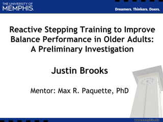 Reactive Stepping Training to Improve
Balance Performance in Older Adults:
A Preliminary Investigation
Justin Brooks
Mentor: Max R. Paquette, PhD
 