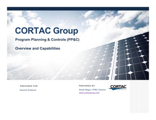 Derek Regan, PP&C Director
www.cortacgroup.com
P R E P A R E D F O R P R E P A R E D B Y
CORTAC Group
General Audience
Program Planning & Controls (PP&C)
Overview and Capabilities
 