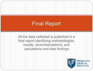 All the data collected is published in a
final report identifying methodologies,
results, recommendations, and
calculations and data findings
Final Report
 