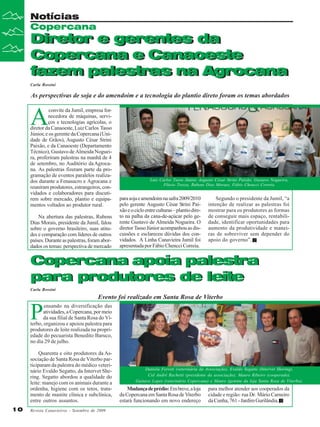 Notícias
Copercana

Diretor e gerentes da
Diretor e gerentes da
Copercana e Canaoeste
Copercana e Canaoeste
fazem palestras na Agrocana
fazem palestras na Agrocana
Carla Rossini

As perspectivas de soja e do amendoim e a tecnologia do plantio direto foram os temas abordados

A

convite da Jumil, empresa fornecedora de máquinas, serviços e tecnologias agrícolas, o
diretor da Canaoeste, Luiz Carlos Tasso
Júnior, e os gerente da Copercana (Unidade de Grãos), Augusto César Strini
Paixão, e da Canaoeste (Departamento
Técnico), Gustavo de Almeida Nogueira, proferiram palestras na manhã de 4
de setembro, no Auditório da Agrocana. As palestras fizeram parte da programação de eventos paralelos realizados durante a Fenasucro e Agrocana e
reuniram produtores, estrangeiros, convidados e colaboradores para discutirem sobre mercado, plantio e equipamentos voltados ao produtor rural.
Na abertura das palestras, Rubens
Dias Morais, presidente da Jumil, falou
sobre o governo brasileiro, suas atitudes e comparação com líderes de outros
países. Durante as palestras, foram abordados os temas: perspectiva de mercado

Luis Carlos Tasso Júnior, Augusto César Strini Paixão, Gustavo Nogueira,
Flávio Trezza, Rubens Dias Moraes, Fábio Chencci Correia

para soja e amendoim na safra 2009/2010
pelo gerente Augusto César Strini Paixão e o ciclo entre culturas – plantio direto na palha da cana-de-açúcar pelo gerente Gustavo de Almeida Nogueira. O
diretor Tasso Júnior acompanhou as discussões e esclareceu dúvidas dos convidados. A Linha Canavieira Jumil foi
apresentada por Fábio Chencci Correia.

Segundo o presidente da Jumil, “a
intenção de realizar as palestras foi
mostrar para os produtores as formas
de conseguir mais espaço, rentabilidade, identificar oportunidades para
aumento da produtividade e maneiras de sobreviver sem depender do
apoio do governo”.

Copercana apoia palestra
para produtores de leite
Carla Rossini

Evento foi realizado em Santa Rosa de Viterbo

P

ensando na diversificação das
atividades, a Copercana, por meio
da sua filial de Santa Rosa do Viterbo, organizou e apoiou palestra para
produtores de leite realizada na propriedade do pecuarista Benedito Baruco,
no dia 29 de julho.
Quarenta e oito produtores da Associação de Santa Rosa de Viterbo participaram da palestra do médico veterinário Evaldo Segatto, da Intervet Shering. Segatto abordou a qualidade do
leite: manejo com os animais durante a
ordenha, higiene com os tetos, tratamento de mastite clínica e subclínica,
entre outros assuntos.
10

Revista Canavieiros - Setembro de 2009

Daniela Ferreti (veterinária da Associação), Evaldo Segatto (Intervet Shering),
Cid André Rachetti (presidente da associação), Mauro Ribeiro (cooperado),
Gustavo Lopes (veterinário Copercana) e Mauro (gerente da loja Santa Rosa de Viterbo).

Mudança de prédio: Em breve, a loja
da Copercana em Santa Rosa de Viterbo
estará funcionando em novo endereço

para melhor atender aos cooperados da
cidade e região: rua Dr. Mário Carneiro
da Cunha, 761 - Jardim Gurilândia.

 